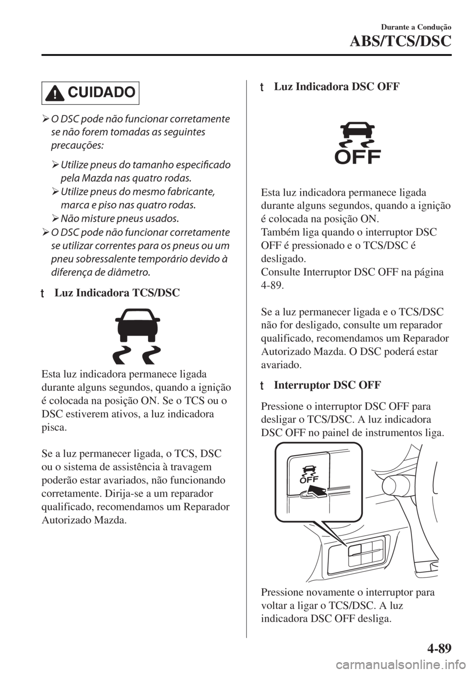 MAZDA MODEL MX-5 2017  Manual do proprietário (in Portuguese) CUIDADO
�¾O DSC pode não funcionar corretamente
se não forem tomadas as seguintes
precauções:
�¾Utilize pneus do tamanho especificado
pela Mazda nas quatro rodas.
�¾Utilize pneus do mesmo fabri