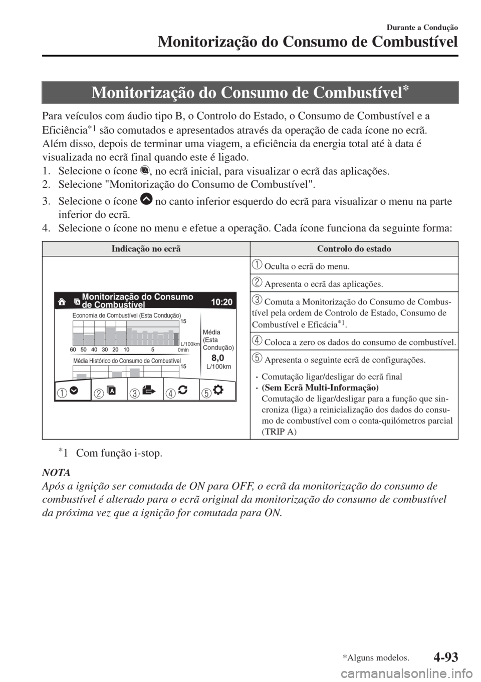 MAZDA MODEL MX-5 2017  Manual do proprietário (in Portuguese) Monitorização do Consumo de Combustível*
Para veículos com áudio tipo B, o Controlo do Estado, o Consumo de Combustível e a
Eficiência
*1 são comutados e apresentados através da operação de
