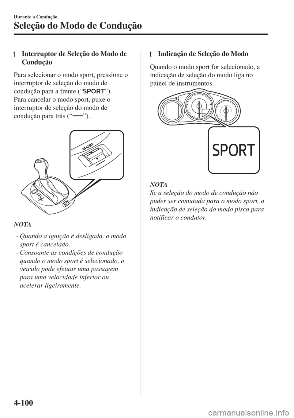 MAZDA MODEL MX-5 2017 Manual do proprietário (in Portuguese) tInterruptor de Seleção do Modo de
Condução
Para selecionar o modo sport, pressione o
interruptor de seleção do modo de
condução para a frente (“
”).
Para cancelar o modo sport, puxe o
int MAZDA MODEL MX-5 2017 Manual do proprietário (in Portuguese) tInterruptor de Seleção do Modo de
Condução
Para selecionar o modo sport, pressione o
interruptor de seleção do modo de
condução para a frente (“
”).
Para cancelar o modo sport, puxe o
int