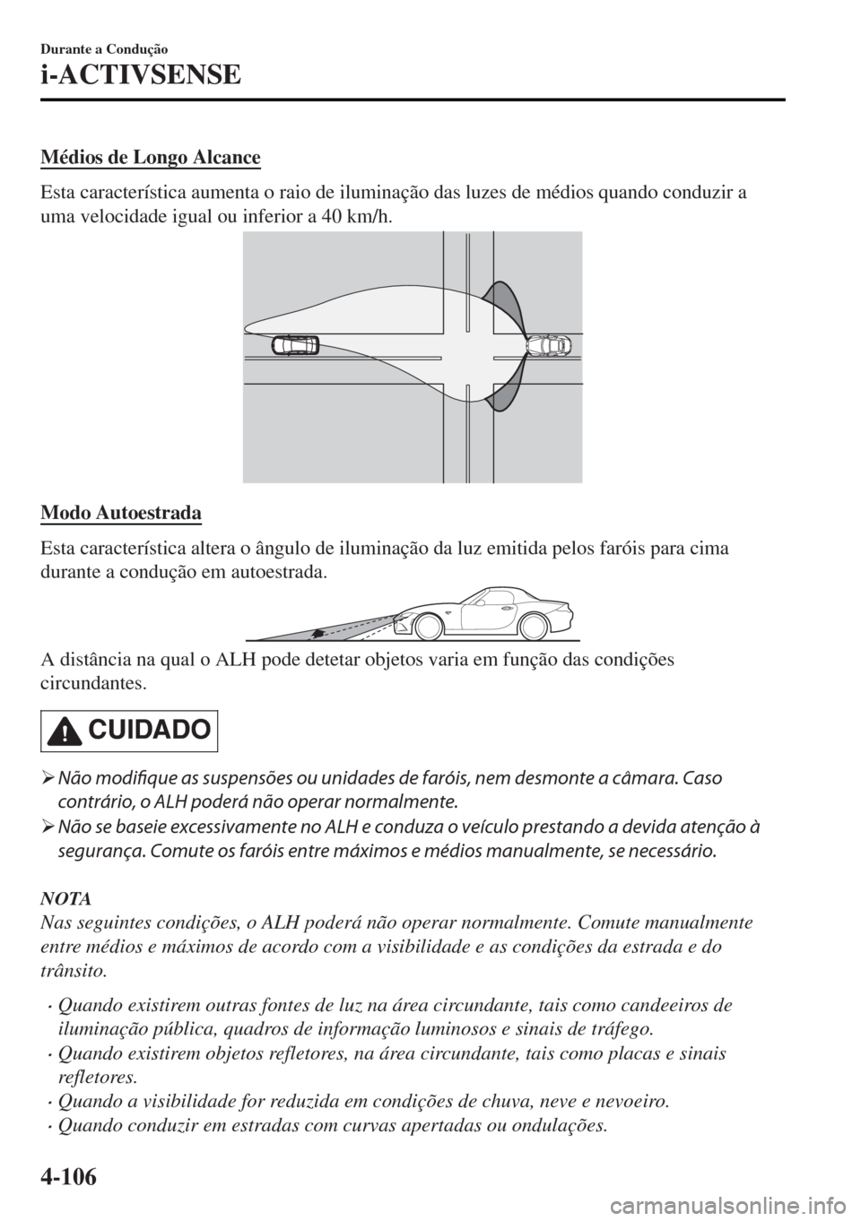 MAZDA MODEL MX-5 2017 Manual do proprietário (in Portuguese) Médios de Longo Alcance
Esta característica aumenta o raio de iluminação das luzes de médios quando conduzir a
uma velocidade igual ou inferior a 40 km/h.
Modo Autoestrada
Esta característica al MAZDA MODEL MX-5 2017 Manual do proprietário (in Portuguese) Médios de Longo Alcance
Esta característica aumenta o raio de iluminação das luzes de médios quando conduzir a
uma velocidade igual ou inferior a 40 km/h.
Modo Autoestrada
Esta característica al