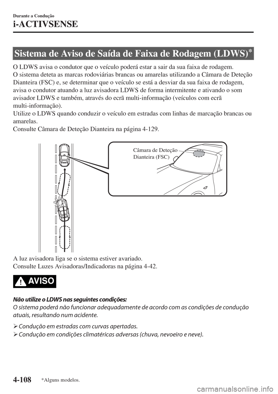 MAZDA MODEL MX-5 2017 Manual do proprietário (in Portuguese) Sistema de Aviso de Saída de Faixa de Rodagem (LDWS)*
O LDWS avisa o condutor que o veículo poderá estar a sair da sua faixa de rodagem.
O sistema deteta as marcas rodoviárias brancas ou amarelas MAZDA MODEL MX-5 2017 Manual do proprietário (in Portuguese) Sistema de Aviso de Saída de Faixa de Rodagem (LDWS)*
O LDWS avisa o condutor que o veículo poderá estar a sair da sua faixa de rodagem.
O sistema deteta as marcas rodoviárias brancas ou amarelas
