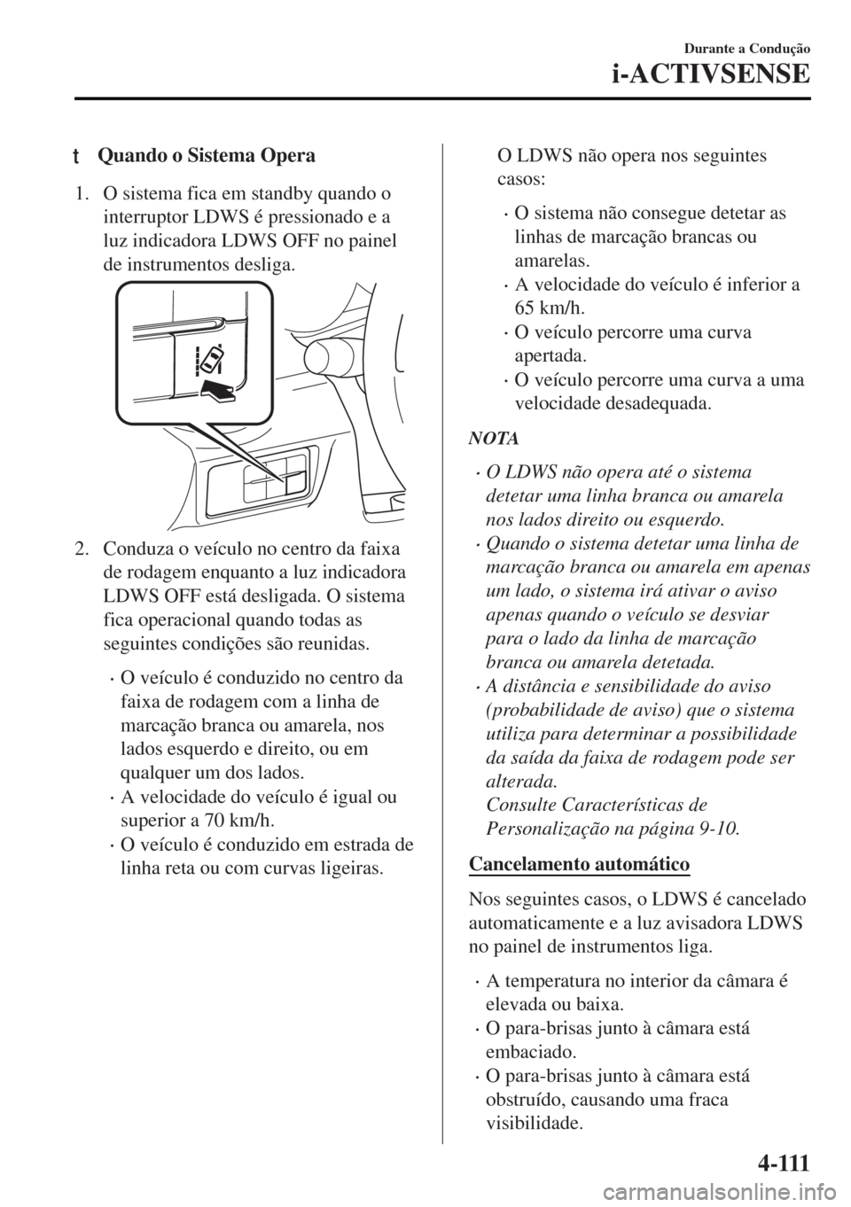 MAZDA MODEL MX-5 2017 Manual do proprietário (in Portuguese) tQuando o Sistema Opera
1. O sistema fica em standby quando o
interruptor LDWS é pressionado e a
luz indicadora LDWS OFF no painel
de instrumentos desliga.
2. Conduza o veículo no centro da faixa
de MAZDA MODEL MX-5 2017 Manual do proprietário (in Portuguese) tQuando o Sistema Opera
1. O sistema fica em standby quando o
interruptor LDWS é pressionado e a
luz indicadora LDWS OFF no painel
de instrumentos desliga.
2. Conduza o veículo no centro da faixa
de