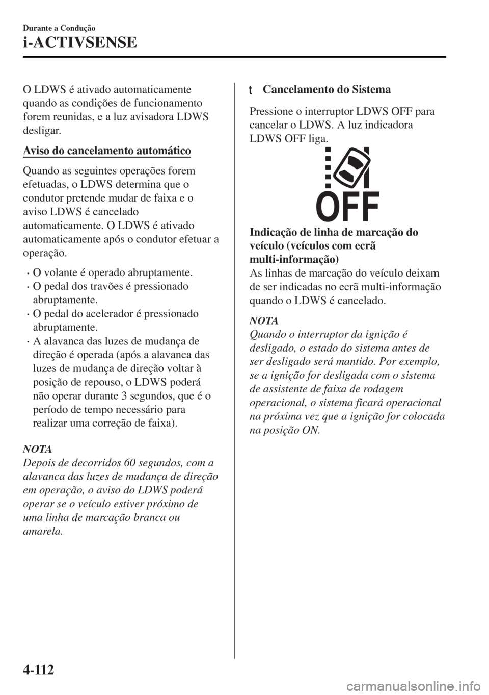 MAZDA MODEL MX-5 2017 Manual do proprietário (in Portuguese) O LDWS é ativado automaticamente
quando as condições de funcionamento
forem reunidas, e a luz avisadora LDWS
desligar.
Aviso do cancelamento automático
Quando as seguintes operações forem
efetua MAZDA MODEL MX-5 2017 Manual do proprietário (in Portuguese) O LDWS é ativado automaticamente
quando as condições de funcionamento
forem reunidas, e a luz avisadora LDWS
desligar.
Aviso do cancelamento automático
Quando as seguintes operações forem
efetua