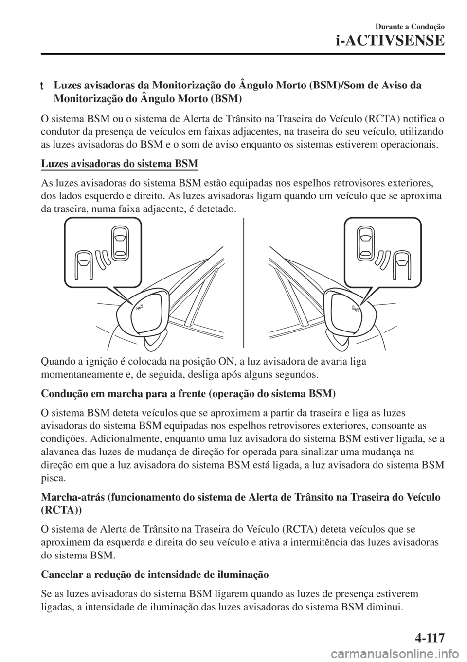 MAZDA MODEL MX-5 2017 Manual do proprietário (in Portuguese) tLuzes avisadoras da Monitorização do Ângulo Morto (BSM)/Som de Aviso da
Monitorização do Ângulo Morto (BSM)
O sistema BSM ou o sistema de Alerta de Trânsito na Traseira do Veículo (RCTA) noti MAZDA MODEL MX-5 2017 Manual do proprietário (in Portuguese) tLuzes avisadoras da Monitorização do Ângulo Morto (BSM)/Som de Aviso da
Monitorização do Ângulo Morto (BSM)
O sistema BSM ou o sistema de Alerta de Trânsito na Traseira do Veículo (RCTA) noti