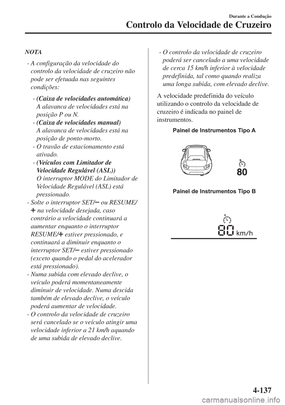 MAZDA MODEL MX-5 2017 Manual do proprietário (in Portuguese) NOTA
•A configuração da velocidade do
controlo da velocidade de cruzeiro não
pode ser efetuada nas seguintes
condições:
•(Caixa de velocidades automática)
A alavanca de velocidades está na
MAZDA MODEL MX-5 2017 Manual do proprietário (in Portuguese) NOTA
•A configuração da velocidade do
controlo da velocidade de cruzeiro não
pode ser efetuada nas seguintes
condições:
•(Caixa de velocidades automática)
A alavanca de velocidades está na