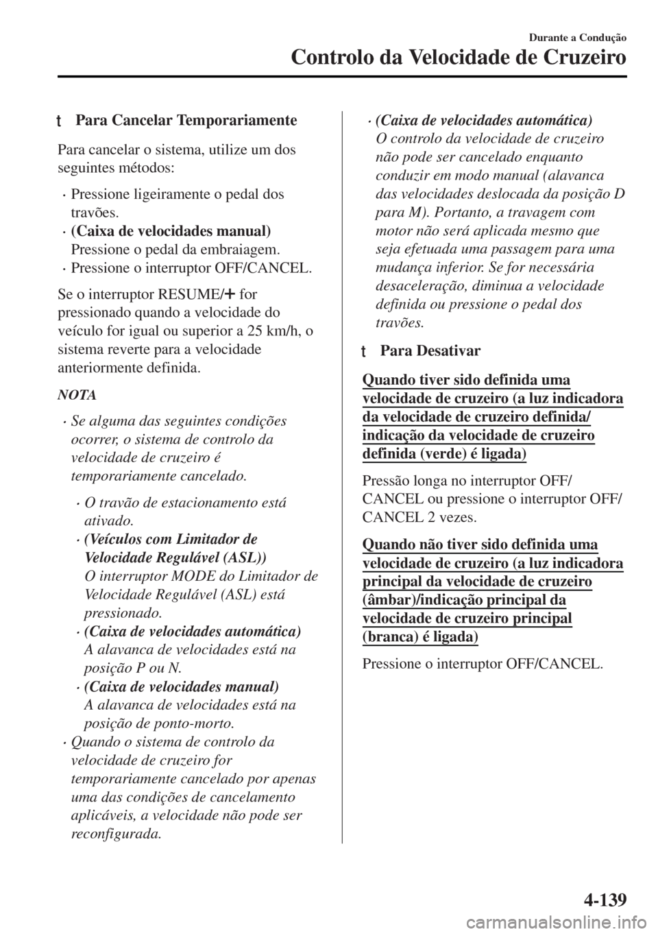 MAZDA MODEL MX-5 2017 Manual do proprietário (in Portuguese) tPara Cancelar Temporariamente
Para cancelar o sistema, utilize um dos
seguintes métodos:
•Pressione ligeiramente o pedal dos
travões.
•(Caixa de velocidades manual)
Pressione o pedal da embraia MAZDA MODEL MX-5 2017 Manual do proprietário (in Portuguese) tPara Cancelar Temporariamente
Para cancelar o sistema, utilize um dos
seguintes métodos:
•Pressione ligeiramente o pedal dos
travões.
•(Caixa de velocidades manual)
Pressione o pedal da embraia