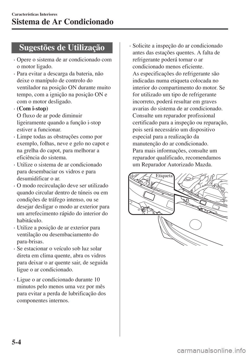 MAZDA MODEL MX-5 2017  Manual do proprietário (in Portuguese) Sugestões de Utilização
•Opere o sistema de ar condicionado com
o motor ligado.
•Para evitar a descarga da bateria, não
deixe o manípulo de controlo do
ventilador na posição ON durante muit