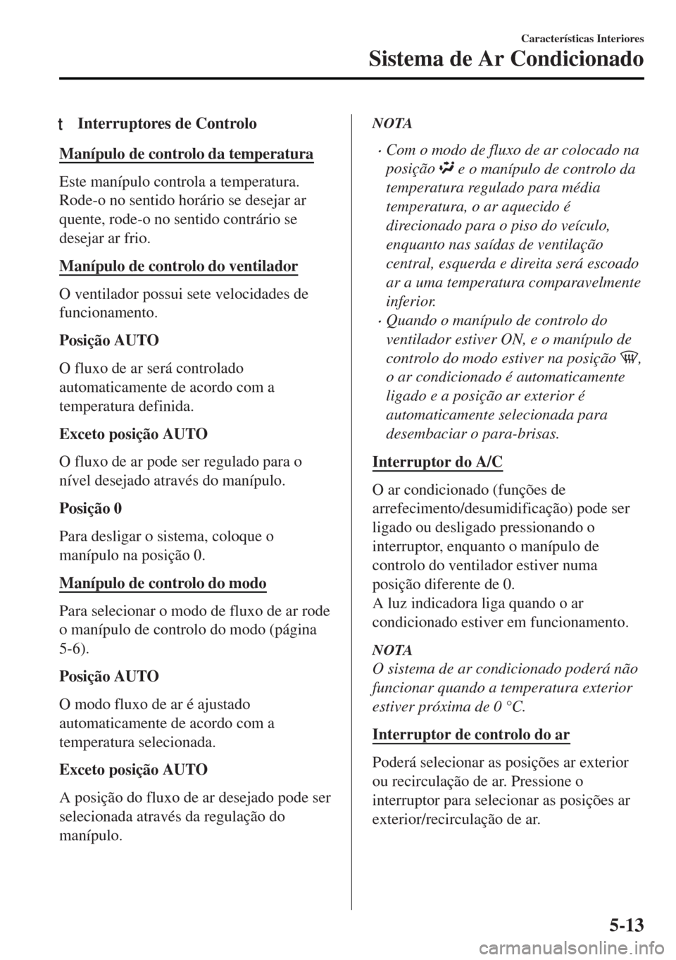MAZDA MODEL MX-5 2017 Manual do proprietário (in Portuguese) tInterruptores de Controlo
Manípulo de controlo da temperatura
Este manípulo controla a temperatura.
Rode-o no sentido horário se desejar ar
quente, rode-o no sentido contrário se
desejar ar frio. MAZDA MODEL MX-5 2017 Manual do proprietário (in Portuguese) tInterruptores de Controlo
Manípulo de controlo da temperatura
Este manípulo controla a temperatura.
Rode-o no sentido horário se desejar ar
quente, rode-o no sentido contrário se
desejar ar frio.