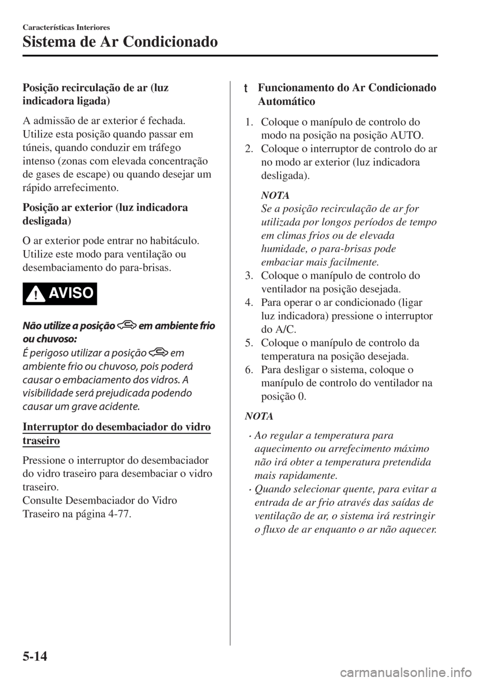 MAZDA MODEL MX-5 2017 Manual do proprietário (in Portuguese) Posição recirculação de ar (luz
indicadora ligada)
A admissão de ar exterior é fechada.
Utilize esta posição quando passar em
túneis, quando conduzir em tráfego
intenso (zonas com elevada co MAZDA MODEL MX-5 2017 Manual do proprietário (in Portuguese) Posição recirculação de ar (luz
indicadora ligada)
A admissão de ar exterior é fechada.
Utilize esta posição quando passar em
túneis, quando conduzir em tráfego
intenso (zonas com elevada co