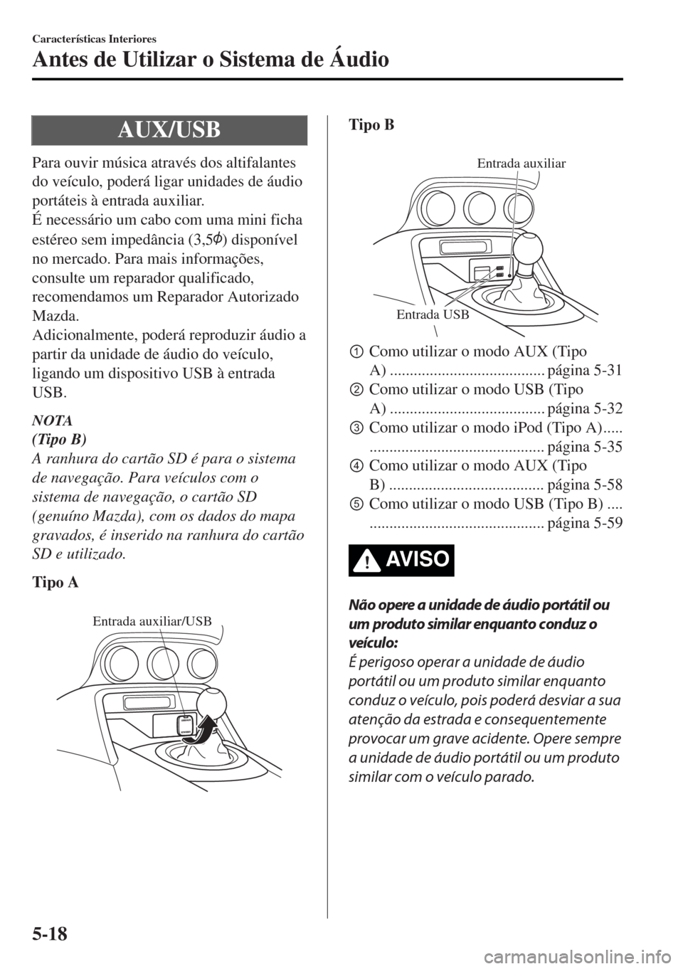 MAZDA MODEL MX-5 2017 Manual do proprietário (in Portuguese) AUX/USB
Para ouvir música através dos altifalantes
do veículo, poderá ligar unidades de áudio
portáteis à entrada auxiliar.
É necessário um cabo com uma mini ficha
estéreo sem impedância (3 MAZDA MODEL MX-5 2017 Manual do proprietário (in Portuguese) AUX/USB
Para ouvir música através dos altifalantes
do veículo, poderá ligar unidades de áudio
portáteis à entrada auxiliar.
É necessário um cabo com uma mini ficha
estéreo sem impedância (3