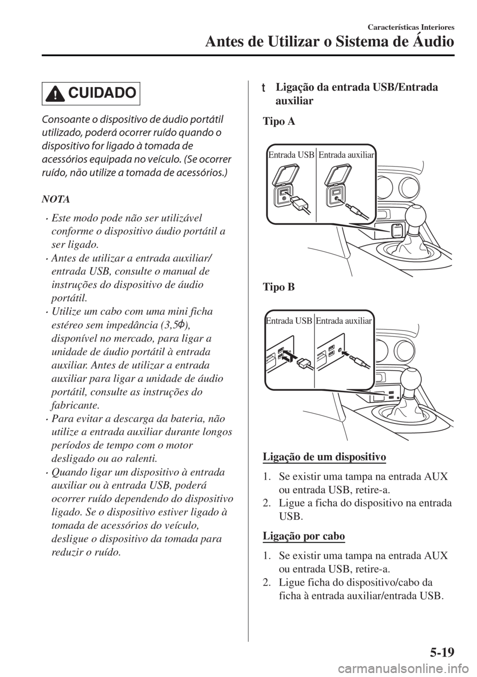 MAZDA MODEL MX-5 2017 Manual do proprietário (in Portuguese) CUIDADO
Consoante o dispositivo de áudio portátil
utilizado, poderá ocorrer ruído quando o
dispositivo for ligado à tomada de
acessórios equipada no veículo. (Se ocorrer
ruído, não utilize a MAZDA MODEL MX-5 2017 Manual do proprietário (in Portuguese) CUIDADO
Consoante o dispositivo de áudio portátil
utilizado, poderá ocorrer ruído quando o
dispositivo for ligado à tomada de
acessórios equipada no veículo. (Se ocorrer
ruído, não utilize a