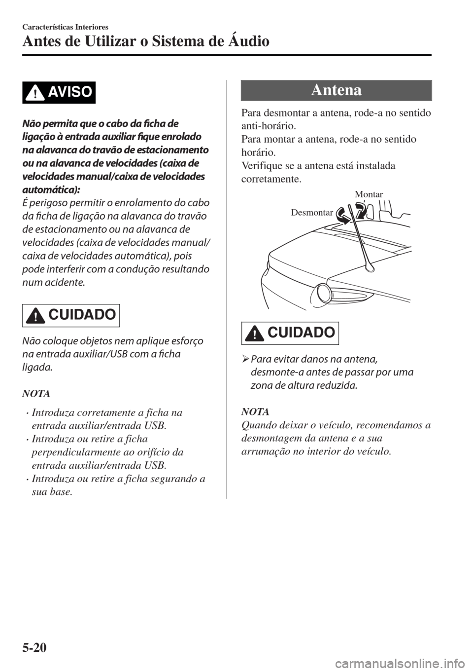 MAZDA MODEL MX-5 2017 Manual do proprietário (in Portuguese) AV I S O
Não permita que o cabo da ficha de
ligação à entrada auxiliar
fique enrolado
na alavanca do travão de estacionamento
ou na alavanca de velocidades (caixa de
velocidades manual/caixa de MAZDA MODEL MX-5 2017 Manual do proprietário (in Portuguese) AV I S O
Não permita que o cabo da ficha de
ligação à entrada auxiliar
fique enrolado
na alavanca do travão de estacionamento
ou na alavanca de velocidades (caixa de
velocidades manual/caixa de