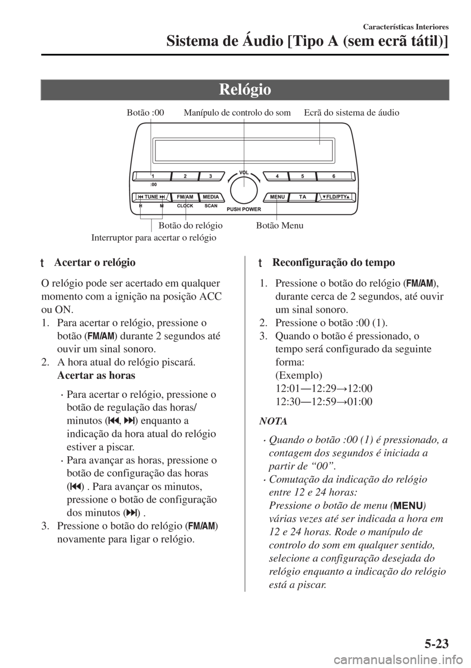 MAZDA MODEL MX-5 2017 Manual do proprietário (in Portuguese) Relógio
Ecrã do sistema de áudioManípulo de controlo do som
Interruptor para acertar o relógio
Botão :00
Botão Menu Botão do relógio
ttAcertar o relógio
O relógio pode ser acertado em qualq MAZDA MODEL MX-5 2017 Manual do proprietário (in Portuguese) Relógio
Ecrã do sistema de áudioManípulo de controlo do som
Interruptor para acertar o relógio
Botão :00
Botão Menu Botão do relógio
ttAcertar o relógio
O relógio pode ser acertado em qualq
