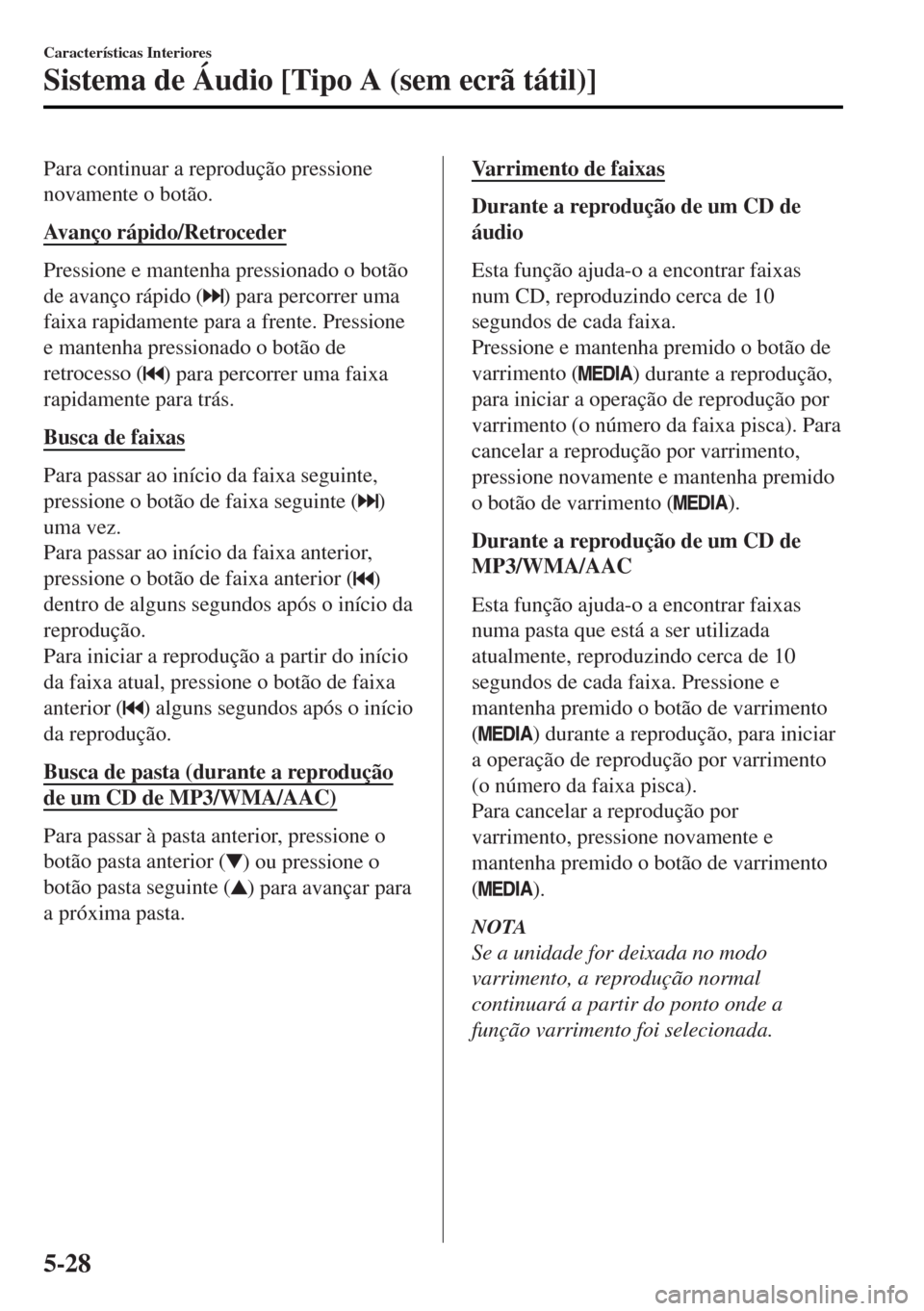 MAZDA MODEL MX-5 2017 Manual do proprietário (in Portuguese) Para continuar a reprodução pressione
novamente o botão.
Avanço rápido/Retroceder
Pressione e mantenha pressionado o botão
de avanço rápido (
) para percorrer uma
faixa rapidamente para a fren MAZDA MODEL MX-5 2017 Manual do proprietário (in Portuguese) Para continuar a reprodução pressione
novamente o botão.
Avanço rápido/Retroceder
Pressione e mantenha pressionado o botão
de avanço rápido (
) para percorrer uma
faixa rapidamente para a fren