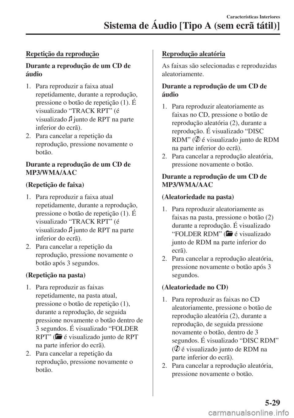 MAZDA MODEL MX-5 2017 Manual do proprietário (in Portuguese) Repetição da reprodução
Durante a reprodução de um CD de
áudio
1. Para reproduzir a faixa atual
repetidamente, durante a reprodução,
pressione o botão de repetição (1). É
visualizado “T MAZDA MODEL MX-5 2017 Manual do proprietário (in Portuguese) Repetição da reprodução
Durante a reprodução de um CD de
áudio
1. Para reproduzir a faixa atual
repetidamente, durante a reprodução,
pressione o botão de repetição (1). É
visualizado “T