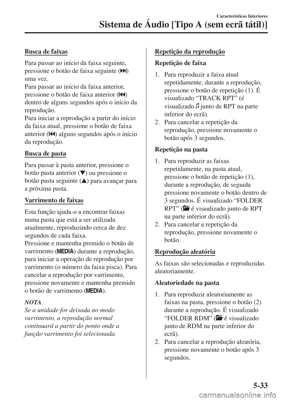 MAZDA MODEL MX-5 2017 Manual do proprietário (in Portuguese) Busca de faixas
Para passar ao início da faixa seguinte,
pressione o botão de faixa seguinte (
)
uma vez.
Para passar ao início da faixa anterior,
pressione o botão de faixa anterior (
)
dentro de MAZDA MODEL MX-5 2017 Manual do proprietário (in Portuguese) Busca de faixas
Para passar ao início da faixa seguinte,
pressione o botão de faixa seguinte (
)
uma vez.
Para passar ao início da faixa anterior,
pressione o botão de faixa anterior (
)
dentro de