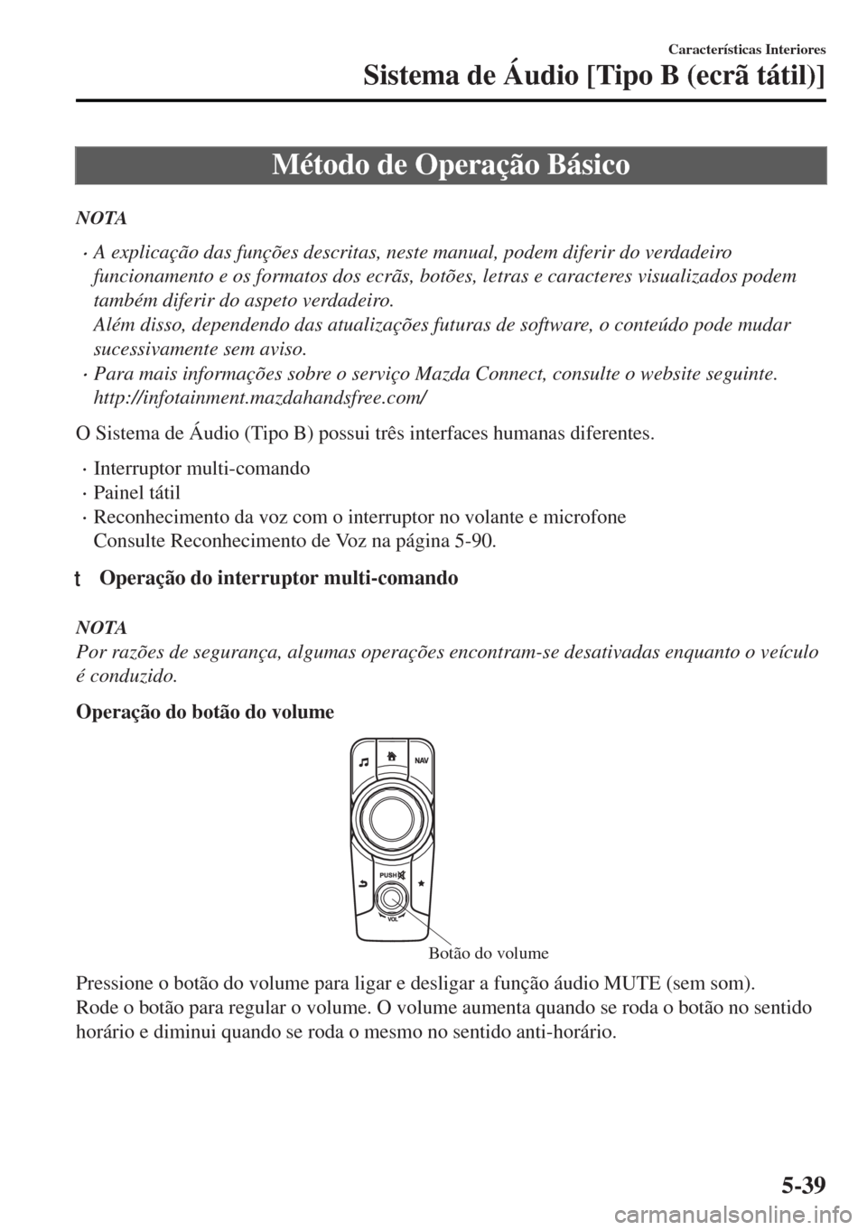 MAZDA MODEL MX-5 2017 Manual do proprietário (in Portuguese) Método de Operação Básico
NOTA
•A explicação das funções descritas, neste manual, podem diferir do verdadeiro
funcionamento e os formatos dos ecrãs, botões, letras e caracteres visualizado MAZDA MODEL MX-5 2017 Manual do proprietário (in Portuguese) Método de Operação Básico
NOTA
•A explicação das funções descritas, neste manual, podem diferir do verdadeiro
funcionamento e os formatos dos ecrãs, botões, letras e caracteres visualizado