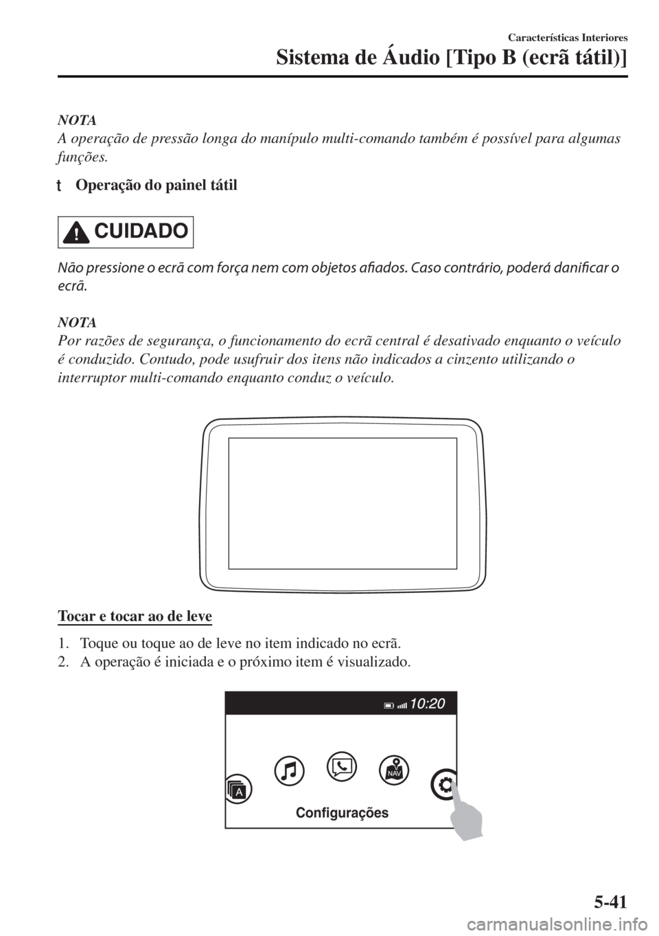 MAZDA MODEL MX-5 2017 Manual do proprietário (in Portuguese) NOTA
A operação de pressão longa do manípulo multi-comando também é possível para algumas
funções.
tOperação do painel tátil
CUIDADO
Não pressione o ecrã com força nem com objetos afiad MAZDA MODEL MX-5 2017 Manual do proprietário (in Portuguese) NOTA
A operação de pressão longa do manípulo multi-comando também é possível para algumas
funções.
tOperação do painel tátil
CUIDADO
Não pressione o ecrã com força nem com objetos afiad