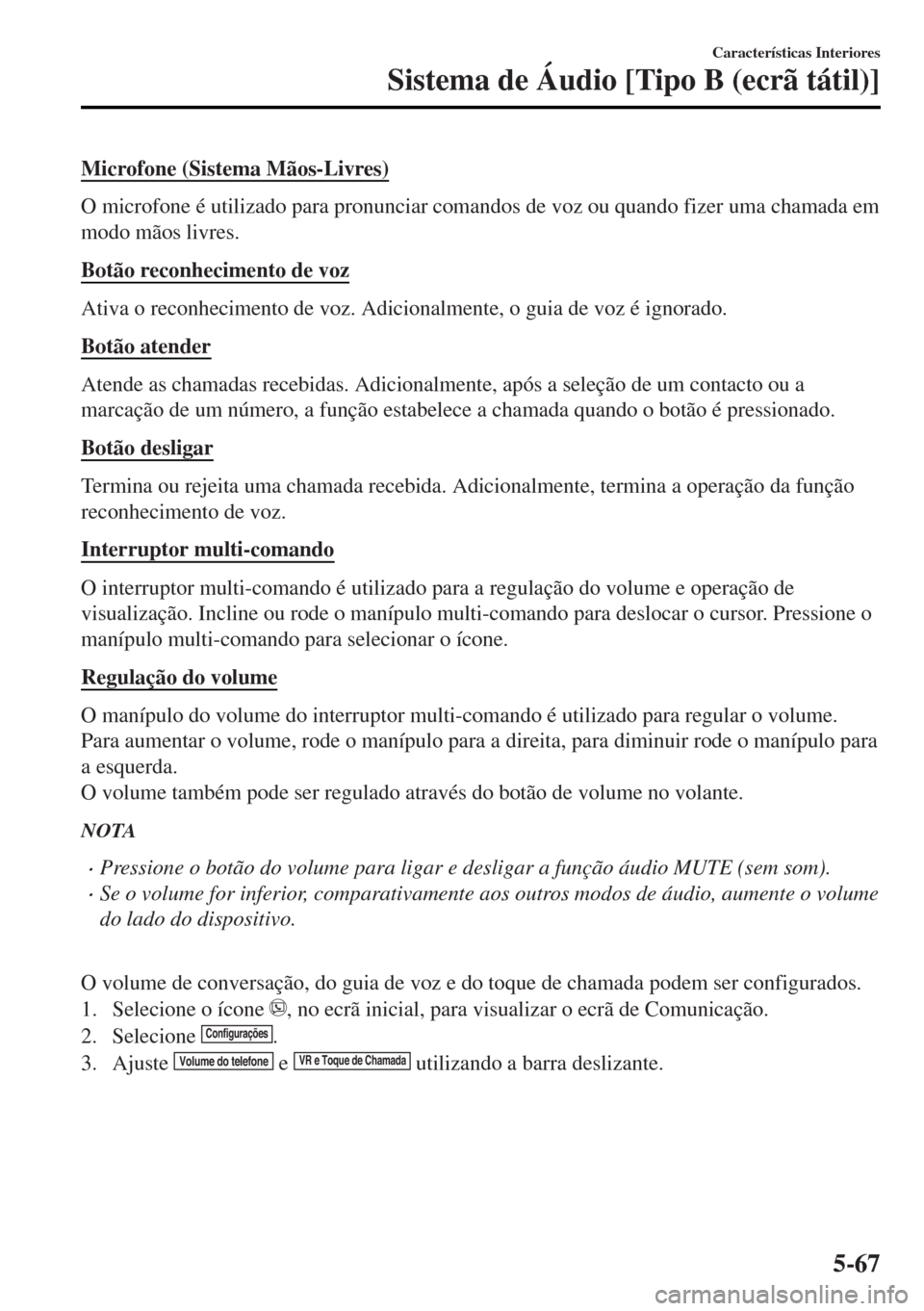 MAZDA MODEL MX-5 2017 Manual do proprietário (in Portuguese) Microfone (Sistema Mãos-Livres)
O microfone é utilizado para pronunciar comandos de voz ou quando fizer uma chamada em
modo mãos livres.
Botão reconhecimento de voz
Ativa o reconhecimento de voz. MAZDA MODEL MX-5 2017 Manual do proprietário (in Portuguese) Microfone (Sistema Mãos-Livres)
O microfone é utilizado para pronunciar comandos de voz ou quando fizer uma chamada em
modo mãos livres.
Botão reconhecimento de voz
Ativa o reconhecimento de voz.