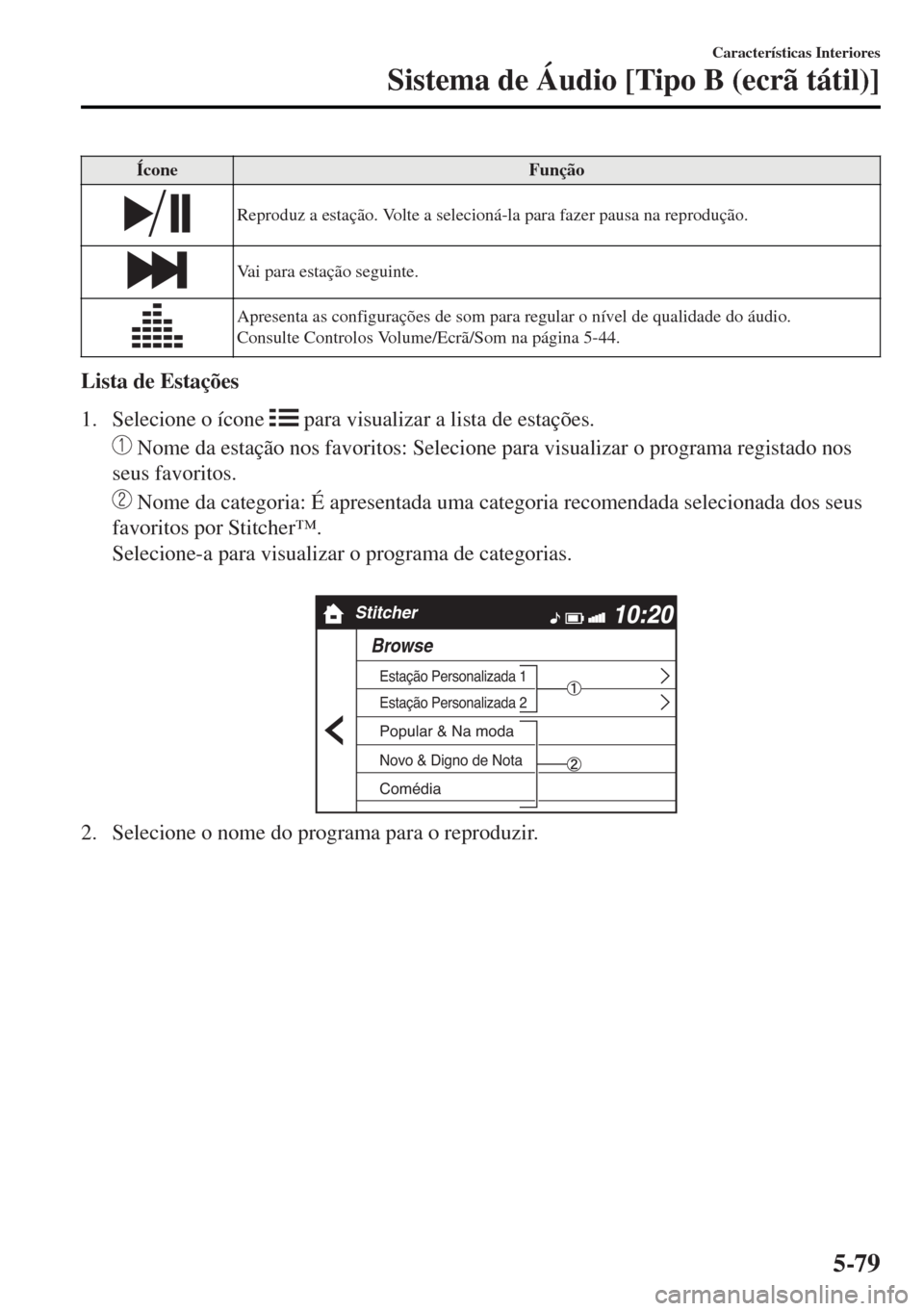 MAZDA MODEL MX-5 2017 Manual do proprietário (in Portuguese) Ícone Função
Reproduz a estação. Volte a selecioná-la para fazer pausa na reprodução.
Vai para estação seguinte.
Apresenta as configurações de som para regular o nível de qualidade do áu MAZDA MODEL MX-5 2017 Manual do proprietário (in Portuguese) Ícone Função
Reproduz a estação. Volte a selecioná-la para fazer pausa na reprodução.
Vai para estação seguinte.
Apresenta as configurações de som para regular o nível de qualidade do áu