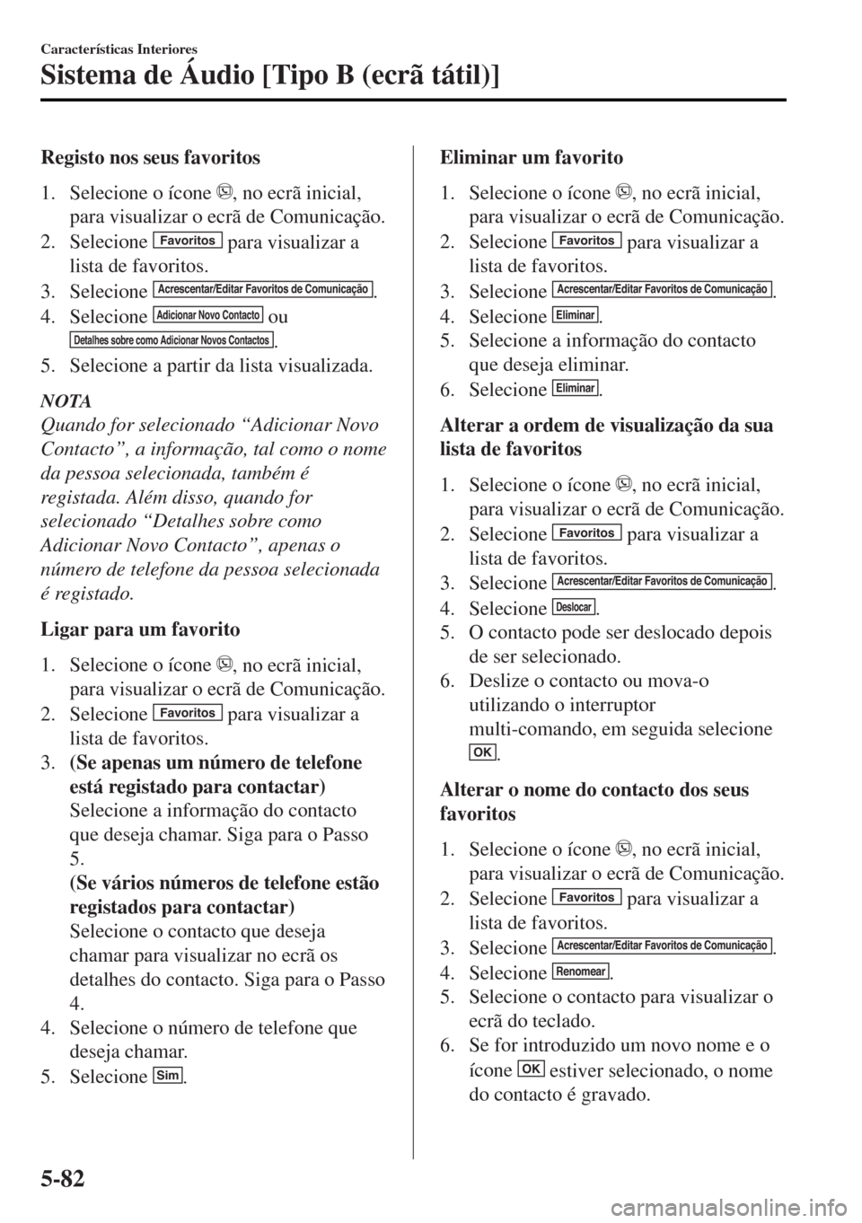 MAZDA MODEL MX-5 2017 Manual do proprietário (in Portuguese) Registo nos seus favoritos
1. Selecione o ícone
, no ecrã inicial,
para visualizar o ecrã de Comunicação.
2. Selecione
Favoritos para visualizar a
lista de favoritos.
3. Selecione
Acrescentar/ MAZDA MODEL MX-5 2017 Manual do proprietário (in Portuguese) Registo nos seus favoritos
1. Selecione o ícone
, no ecrã inicial,
para visualizar o ecrã de Comunicação.
2. Selecione
Favoritos para visualizar a
lista de favoritos.
3. Selecione
Acrescentar/