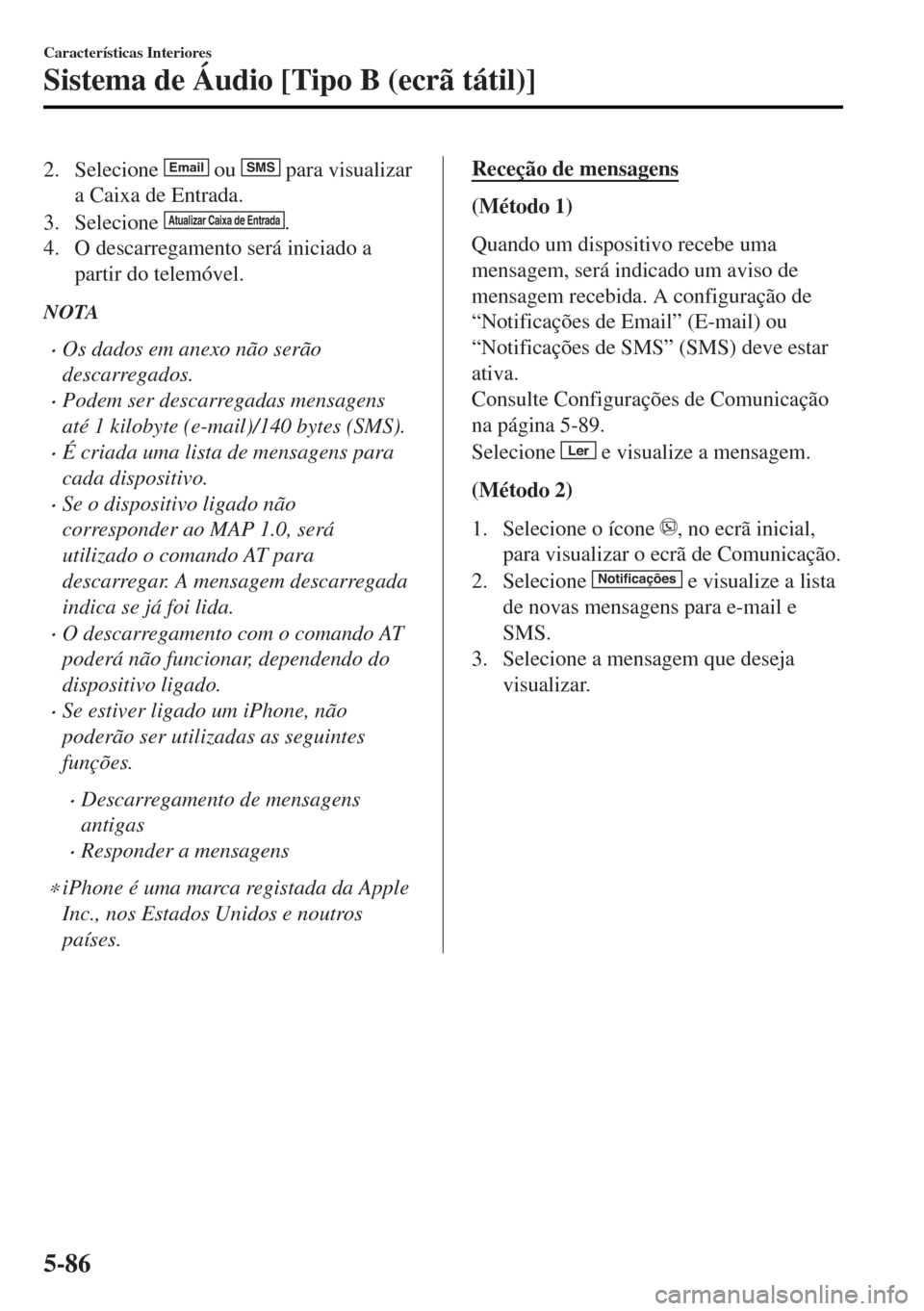 MAZDA MODEL MX-5 2017  Manual do proprietário (in Portuguese) 2. Selecione Email ou SMS para visualizar
a Caixa de Entrada.
3. Selecione 
Atualizar Caixa de Entrada.
4. O descarregamento será iniciado a
partir do telemóvel.
NOTA
•Os dados em anexo não serã