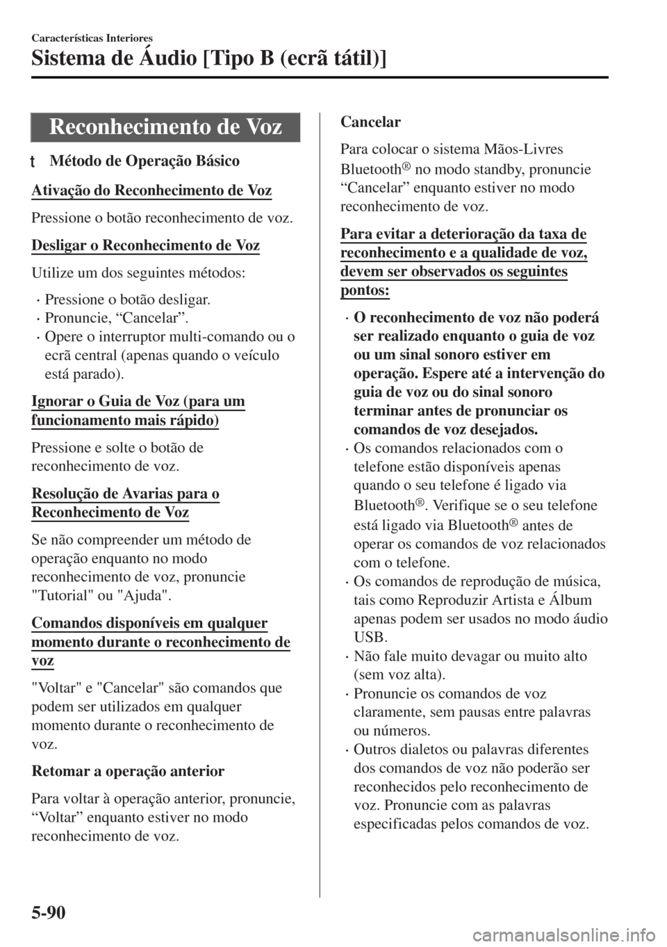 MAZDA MODEL MX-5 2017  Manual do proprietário (in Portuguese) Reconhecimento de Voz
tMétodo de Operação Básico
Ativação do Reconhecimento de Voz
Pressione o botão reconhecimento de voz.
Desligar o Reconhecimento de Voz
Utilize um dos seguintes métodos:
