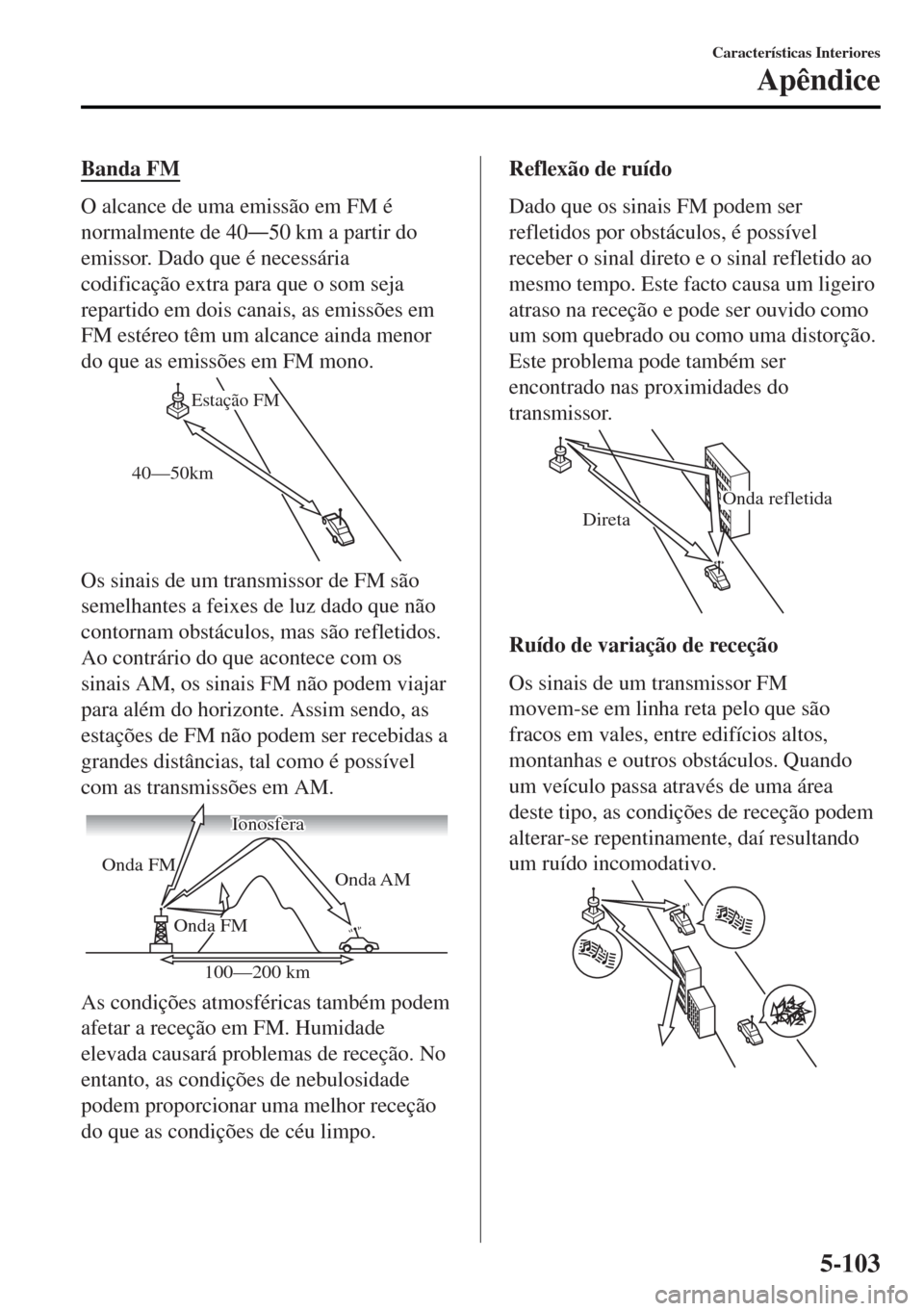 MAZDA MODEL MX-5 2017  Manual do proprietário (in Portuguese) Banda FM
O alcance de uma emissão em FM é
normalmente de 40Š50 km a partir do
emissor. Dado que é necessária
codificação extra para que o som seja
repartido em dois canais, as emissões em
FM 