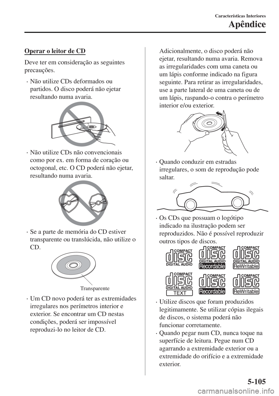 MAZDA MODEL MX-5 2017 Manual do proprietário (in Portuguese) Operar o leitor de CD
Deve ter em consideração as seguintes
precauções.
•Não utilize CDs deformados ou
partidos. O disco poderá não ejetar
resultando numa avaria.
•Não utilize CDs não con MAZDA MODEL MX-5 2017 Manual do proprietário (in Portuguese) Operar o leitor de CD
Deve ter em consideração as seguintes
precauções.
•Não utilize CDs deformados ou
partidos. O disco poderá não ejetar
resultando numa avaria.
•Não utilize CDs não con