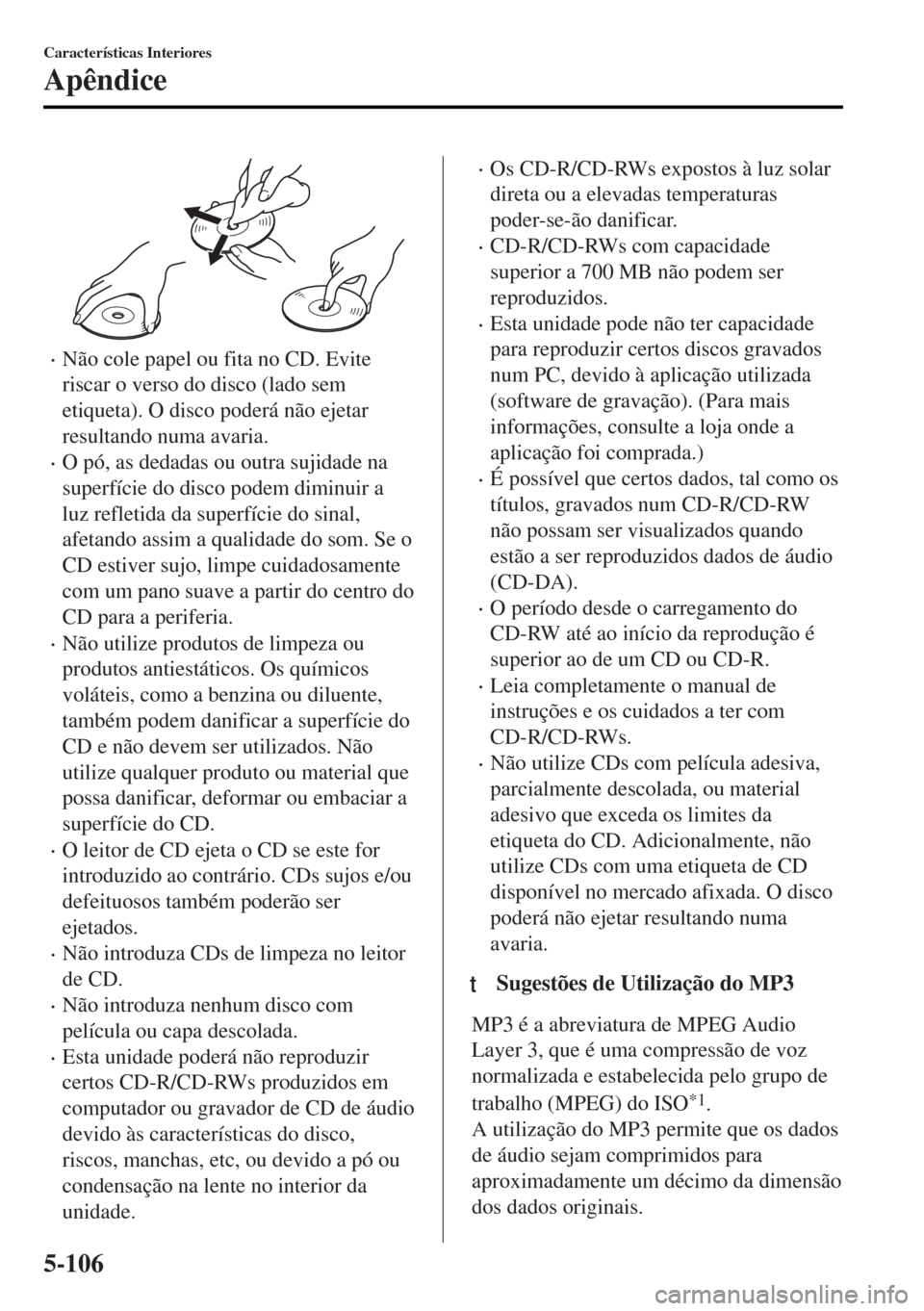 MAZDA MODEL MX-5 2017 Manual do proprietário (in Portuguese) •Não cole papel ou fita no CD. Evite
riscar o verso do disco (lado sem
etiqueta). O disco poderá não ejetar
resultando numa avaria.
•O pó, as dedadas ou outra sujidade na
superfície do disco MAZDA MODEL MX-5 2017 Manual do proprietário (in Portuguese) •Não cole papel ou fita no CD. Evite
riscar o verso do disco (lado sem
etiqueta). O disco poderá não ejetar
resultando numa avaria.
•O pó, as dedadas ou outra sujidade na
superfície do disco
