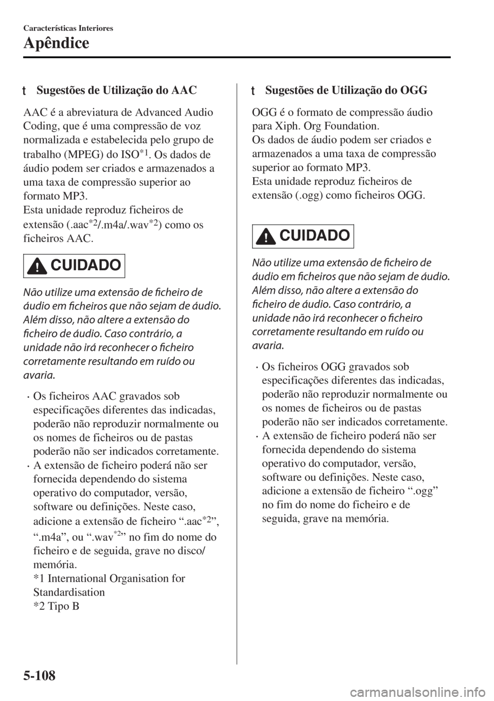 MAZDA MODEL MX-5 2017 Manual do proprietário (in Portuguese) tSugestões de Utilização do AAC
AAC é a abreviatura de Advanced Audio
Coding, que é uma compressão de voz
normalizada e estabelecida pelo grupo de
trabalho (MPEG) do ISO
*1. Os dados de
áudio p MAZDA MODEL MX-5 2017 Manual do proprietário (in Portuguese) tSugestões de Utilização do AAC
AAC é a abreviatura de Advanced Audio
Coding, que é uma compressão de voz
normalizada e estabelecida pelo grupo de
trabalho (MPEG) do ISO
*1. Os dados de
áudio p