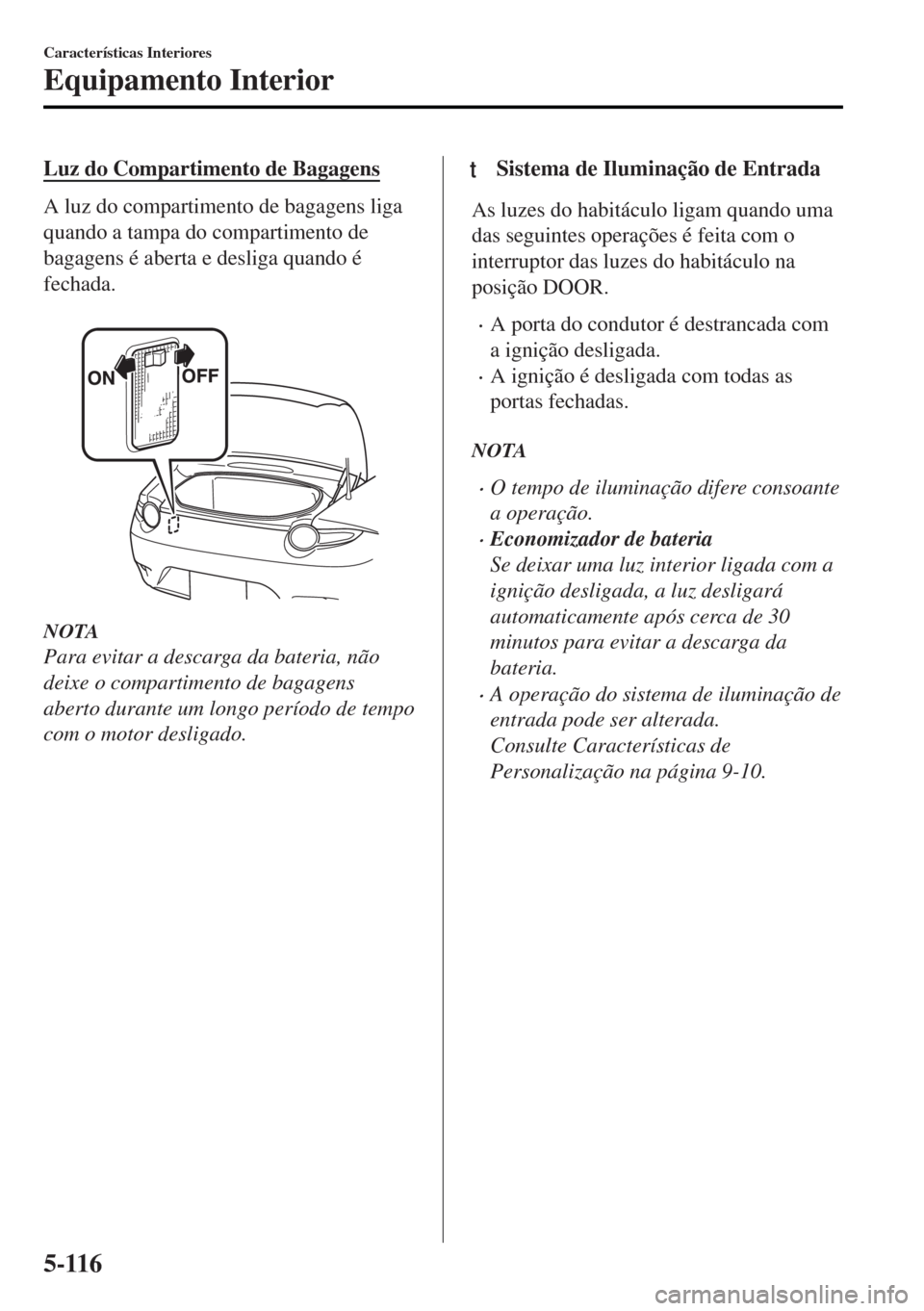 MAZDA MODEL MX-5 2017 Manual do proprietário (in Portuguese) Luz do Compartimento de Bagagens
A luz do compartimento de bagagens liga
quando a tampa do compartimento de
bagagens é aberta e desliga quando é
fechada.
NOTA
Para evitar a descarga da bateria, nà MAZDA MODEL MX-5 2017 Manual do proprietário (in Portuguese) Luz do Compartimento de Bagagens
A luz do compartimento de bagagens liga
quando a tampa do compartimento de
bagagens é aberta e desliga quando é
fechada.
NOTA
Para evitar a descarga da bateria, nÃ
