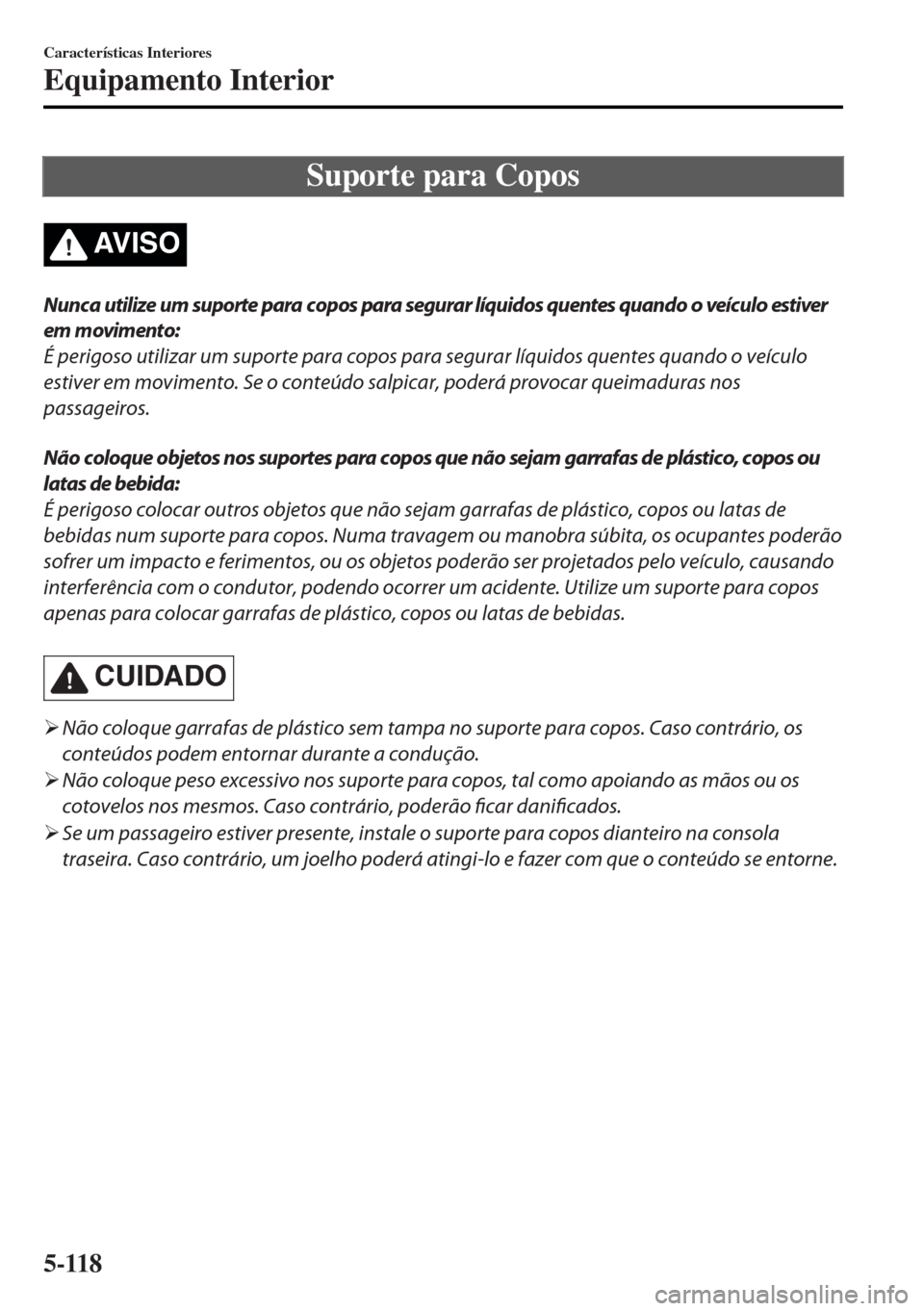 MAZDA MODEL MX-5 2017 Manual do proprietário (in Portuguese) Suporte para Copos
AV I S O
Nunca utilize um suporte para copos para segurar lÃquidos quentes quando o veÃculo estiver
em movimento:
É perigoso utilizar um suporte para copos para segurar lÃquidos MAZDA MODEL MX-5 2017 Manual do proprietário (in Portuguese) Suporte para Copos
AV I S O
Nunca utilize um suporte para copos para segurar lÃquidos quentes quando o veÃculo estiver
em movimento:
É perigoso utilizar um suporte para copos para segurar lÃquidos