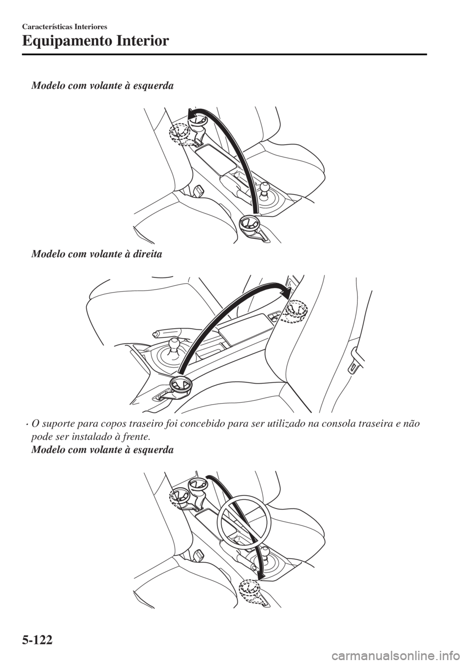 MAZDA MODEL MX-5 2017 Manual do proprietário (in Portuguese) Modelo com volante à esquerda
Modelo com volante à direita
•O suporte para copos traseiro foi concebido para ser utilizado na consola traseira e não
pode ser instalado à frente.
Modelo com v MAZDA MODEL MX-5 2017 Manual do proprietário (in Portuguese) Modelo com volante à esquerda
Modelo com volante à direita
•O suporte para copos traseiro foi concebido para ser utilizado na consola traseira e não
pode ser instalado à frente.
Modelo com v