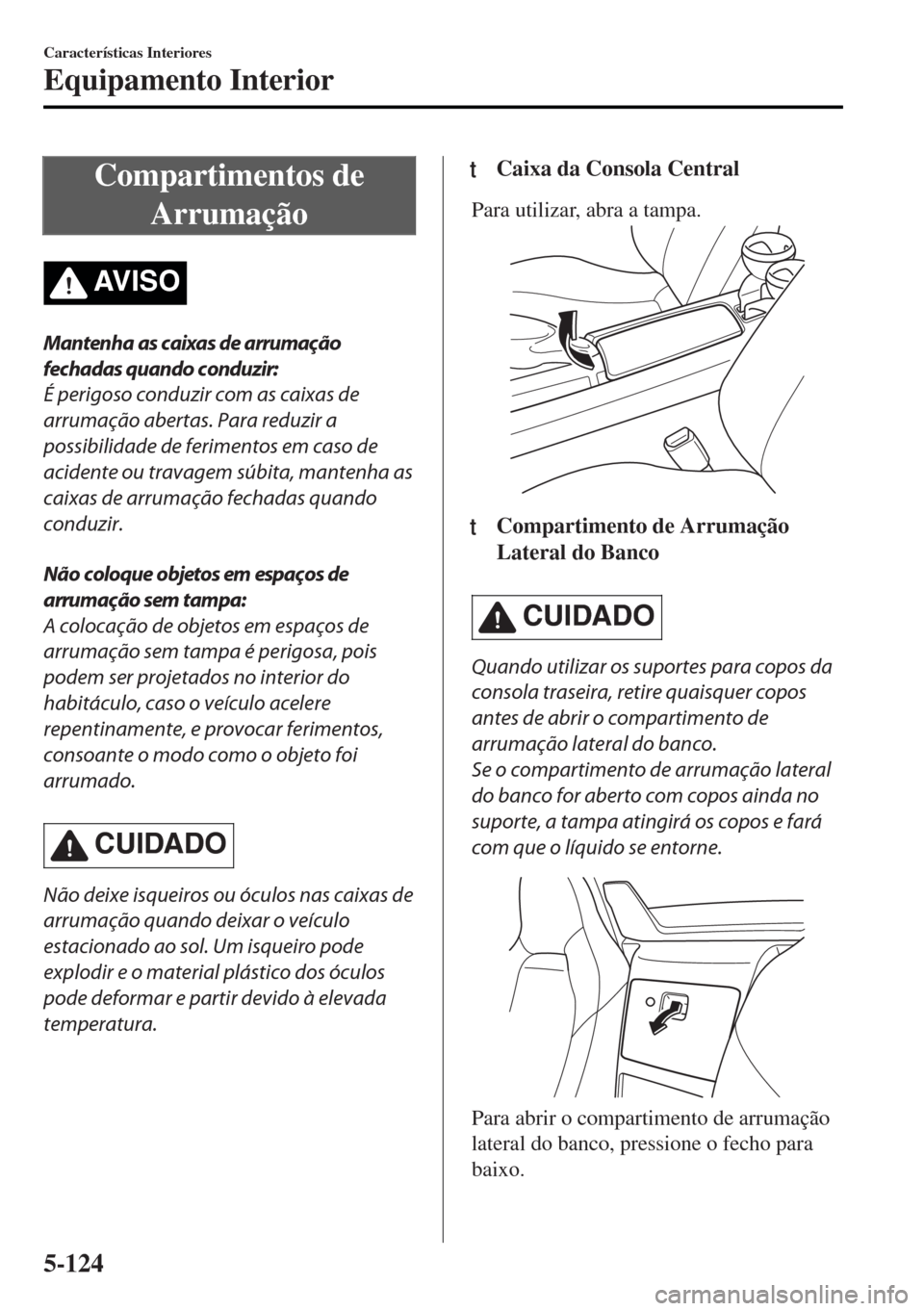 MAZDA MODEL MX-5 2017 Manual do proprietário (in Portuguese) Compartimentos de
Arrumação
AV I S O
Mantenha as caixas de arrumação
fechadas quando conduzir:
É perigoso conduzir com as caixas de
arrumação abertas. Para reduzir a
possibilidade de ferimentos MAZDA MODEL MX-5 2017 Manual do proprietário (in Portuguese) Compartimentos de
Arrumação
AV I S O
Mantenha as caixas de arrumação
fechadas quando conduzir:
É perigoso conduzir com as caixas de
arrumação abertas. Para reduzir a
possibilidade de ferimentos