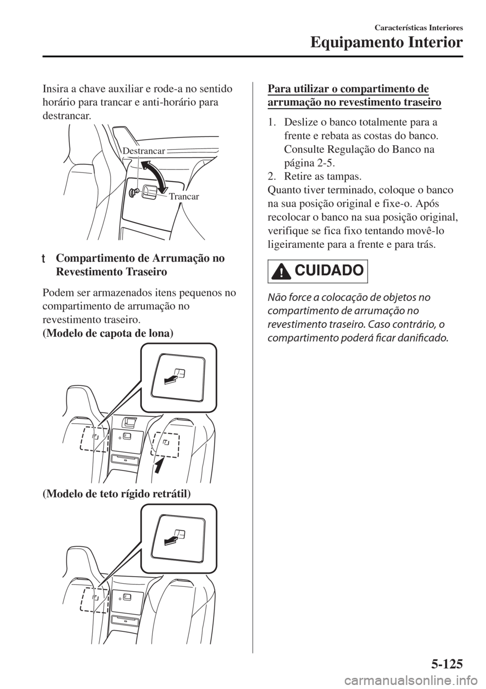 MAZDA MODEL MX-5 2017 Manual do proprietário (in Portuguese) Insira a chave auxiliar e rode-a no sentido
horário para trancar e anti-horário para
destrancar.
Trancar Destrancar
ttCompartimento de Arrumação no
Revestimento Traseiro
Podem ser armazenados iten MAZDA MODEL MX-5 2017 Manual do proprietário (in Portuguese) Insira a chave auxiliar e rode-a no sentido
horário para trancar e anti-horário para
destrancar.
Trancar Destrancar
ttCompartimento de Arrumação no
Revestimento Traseiro
Podem ser armazenados iten