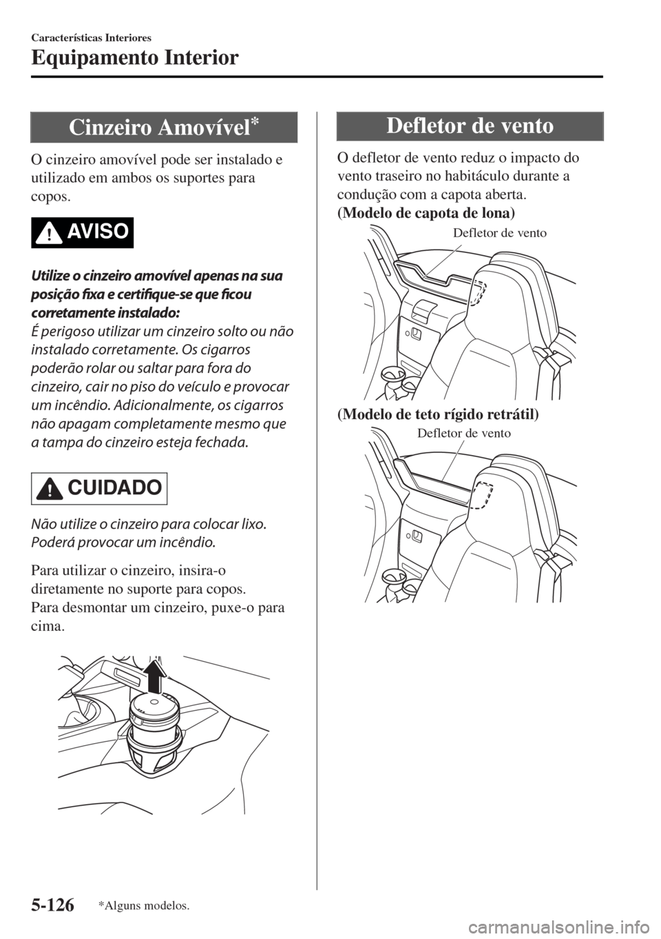 MAZDA MODEL MX-5 2017 Manual do proprietário (in Portuguese) Cinzeiro Amovível*
O cinzeiro amovível pode ser instalado e
utilizado em ambos os suportes para
copos.
AV I S O
Utilize o cinzeiro amovível apenas na sua
posição fixa e certifique-se que ficou
co MAZDA MODEL MX-5 2017 Manual do proprietário (in Portuguese) Cinzeiro Amovível*
O cinzeiro amovível pode ser instalado e
utilizado em ambos os suportes para
copos.
AV I S O
Utilize o cinzeiro amovível apenas na sua
posição fixa e certifique-se que ficou
co