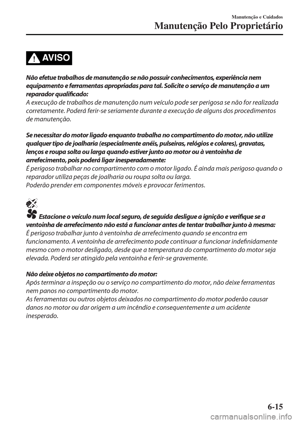 MAZDA MODEL MX-5 2017 Manual do proprietário (in Portuguese) AV I S O
Não efetue trabalhos de manutenção se não possuir conhecimentos, experiência nem
equipamento e ferramentas apropriadas para tal. Solicite o serviço de manutenção a um
reparador qualif MAZDA MODEL MX-5 2017 Manual do proprietário (in Portuguese) AV I S O
Não efetue trabalhos de manutenção se não possuir conhecimentos, experiência nem
equipamento e ferramentas apropriadas para tal. Solicite o serviço de manutenção a um
reparador qualif