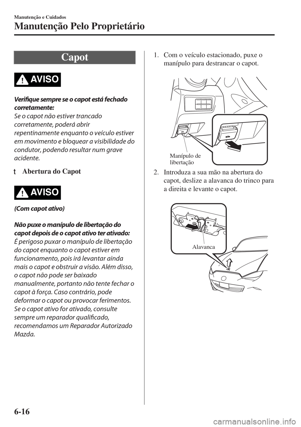 MAZDA MODEL MX-5 2017 Manual do proprietário (in Portuguese) Capot
AV I S O
Verifique sempre se o capot está fechado
corretamente:
Se o capot não estiver trancado
corretamente, poderá abrir
repentinamente enquanto o veículo estiver
em movimento e bloquear a MAZDA MODEL MX-5 2017 Manual do proprietário (in Portuguese) Capot
AV I S O
Verifique sempre se o capot está fechado
corretamente:
Se o capot não estiver trancado
corretamente, poderá abrir
repentinamente enquanto o veículo estiver
em movimento e bloquear a