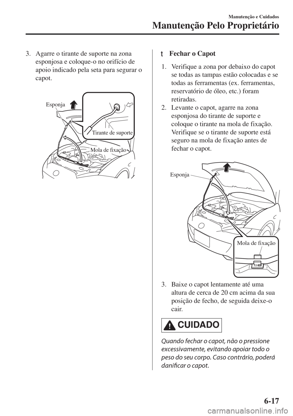 MAZDA MODEL MX-5 2017 Manual do proprietário (in Portuguese) 3. Agarre o tirante de suporte na zona
esponjosa e coloque-o no orifício de
apoio indicado pela seta para segurar o
capot.
Esponja
Tirante de suporte
Mola de fixação
ttFechar o Capot
1. Verifique MAZDA MODEL MX-5 2017 Manual do proprietário (in Portuguese) 3. Agarre o tirante de suporte na zona
esponjosa e coloque-o no orifício de
apoio indicado pela seta para segurar o
capot.
Esponja
Tirante de suporte
Mola de fixação
ttFechar o Capot
1. Verifique