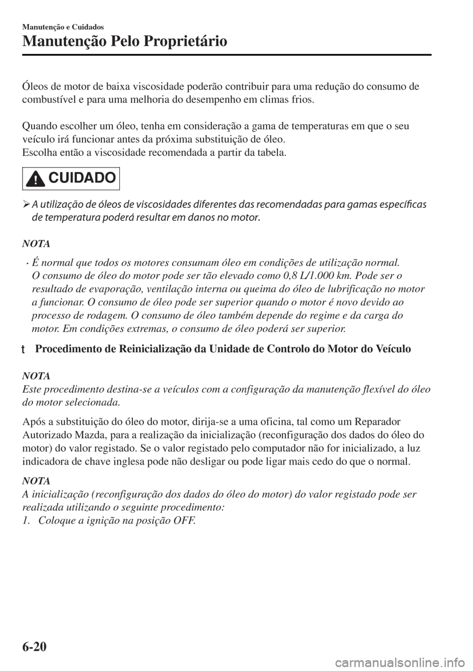 MAZDA MODEL MX-5 2017 Manual do proprietário (in Portuguese) Óleos de motor de baixa viscosidade poderão contribuir para uma redução do consumo de
combustível e para uma melhoria do desempenho em climas frios.
Quando escolher um óleo, tenha em considera MAZDA MODEL MX-5 2017 Manual do proprietário (in Portuguese) Óleos de motor de baixa viscosidade poderão contribuir para uma redução do consumo de
combustível e para uma melhoria do desempenho em climas frios.
Quando escolher um óleo, tenha em considera