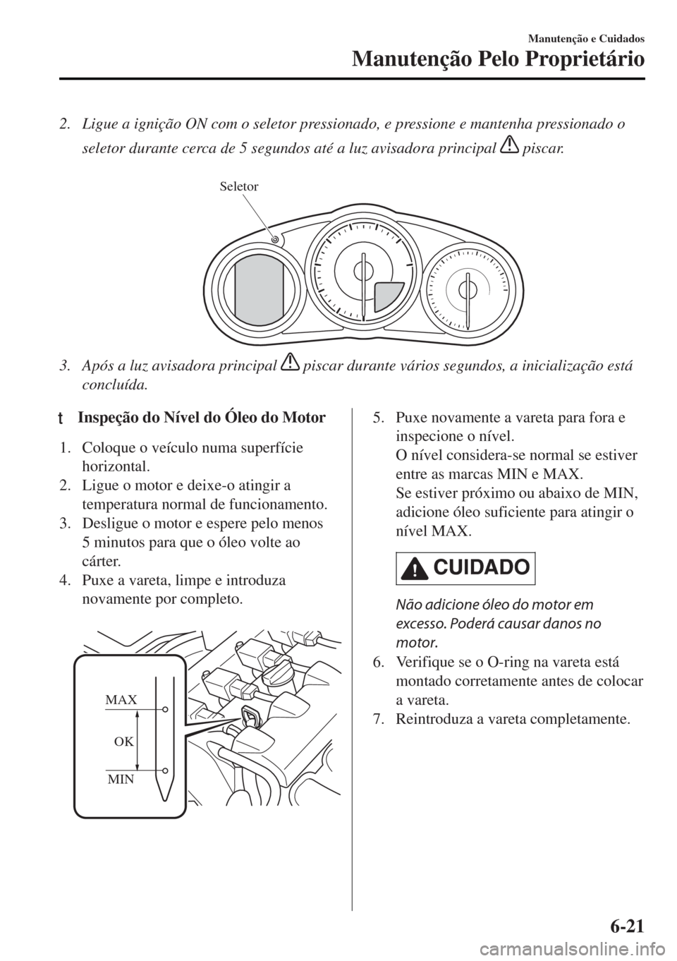 MAZDA MODEL MX-5 2017 Manual do proprietário (in Portuguese) 2. Ligue a ignição ON com o seletor pressionado, e pressione e mantenha pressionado o
seletor durante cerca de 5 segundos até a luz avisadora principal
piscar.
Seletor
3. Após a luz avisadora MAZDA MODEL MX-5 2017 Manual do proprietário (in Portuguese) 2. Ligue a ignição ON com o seletor pressionado, e pressione e mantenha pressionado o
seletor durante cerca de 5 segundos até a luz avisadora principal
piscar.
Seletor
3. Após a luz avisadora