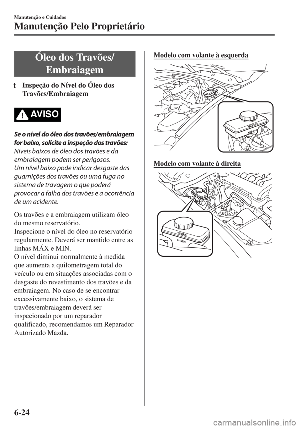 MAZDA MODEL MX-5 2017 Manual do proprietário (in Portuguese) Óleo dos Travões/
Embraiagem
tInspeção do Nível do Óleo dos
Travões/Embraiagem
AV I S O
Se o nível do óleo dos travões/ embraiagem
for baixo, solicite a inspeção dos travões:
Níveis baix MAZDA MODEL MX-5 2017 Manual do proprietário (in Portuguese) Óleo dos Travões/
Embraiagem
tInspeção do Nível do Óleo dos
Travões/Embraiagem
AV I S O
Se o nível do óleo dos travões/ embraiagem
for baixo, solicite a inspeção dos travões:
Níveis baix