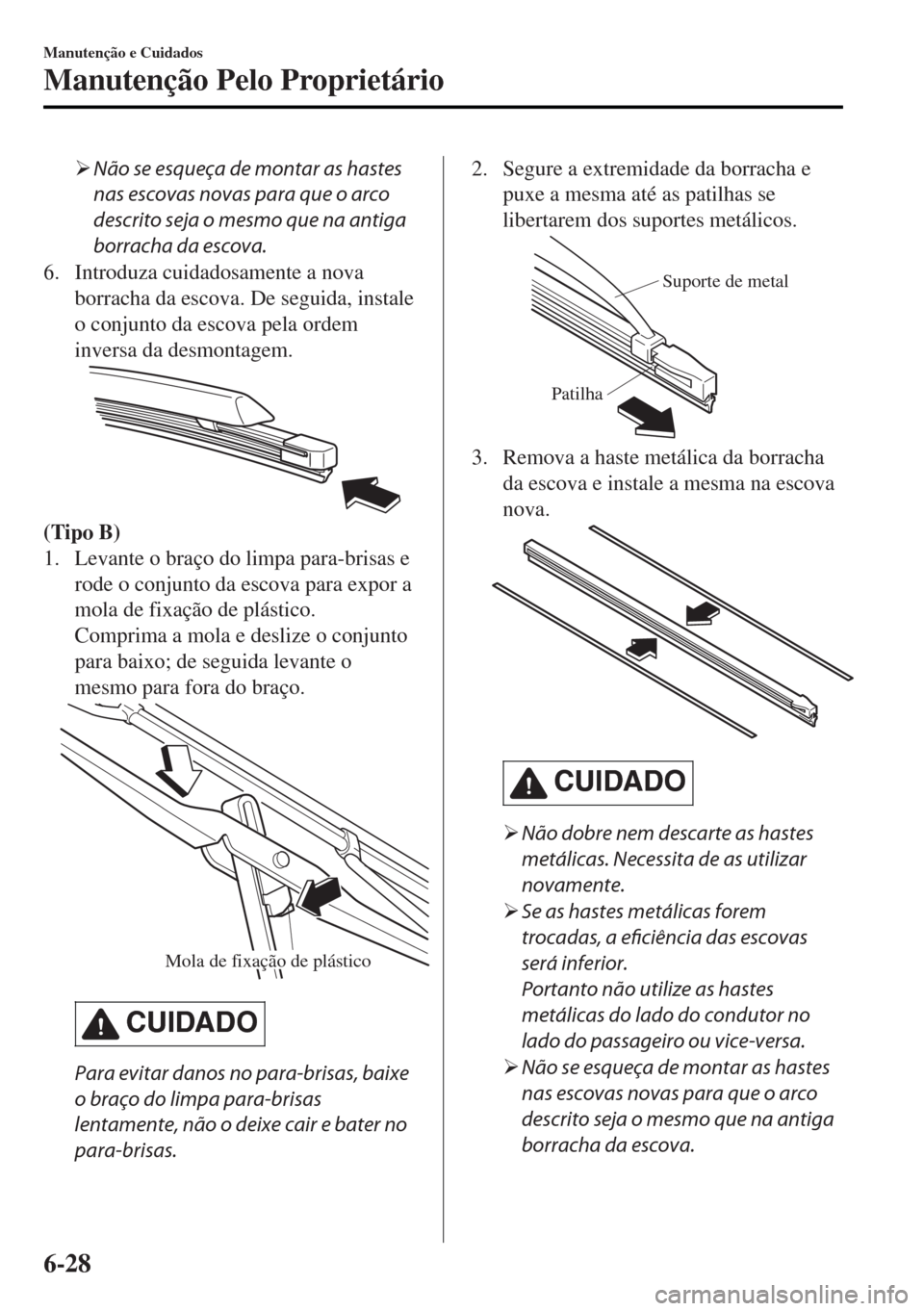 MAZDA MODEL MX-5 2017  Manual do proprietário (in Portuguese) �¾Não se esqueça de montar as hastes
nas escovas novas para que o arco
descrito seja o mesmo que na antiga
borracha da escova.
6. Introduza cuidadosamente a nova
borracha da escova. De seguida, ins