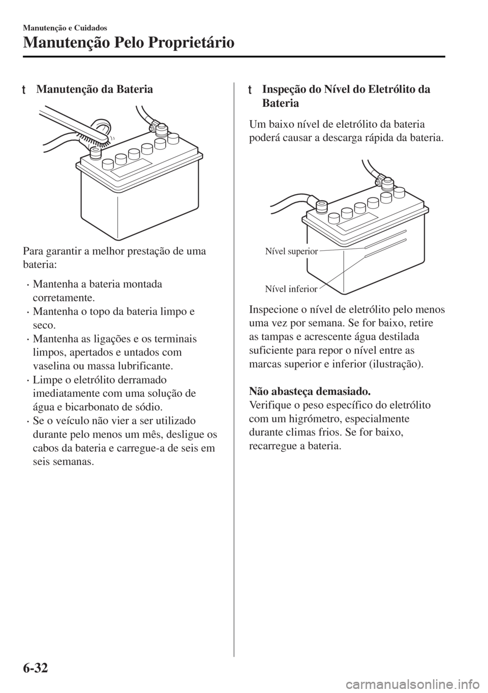 MAZDA MODEL MX-5 2017 Manual do proprietário (in Portuguese) tManutenção da Bateria
Para garantir a melhor prestação de uma
bateria:
•Mantenha a bateria montada
corretamente.
•Mantenha o topo da bateria limpo e
seco.
•Mantenha as ligações e os termi MAZDA MODEL MX-5 2017 Manual do proprietário (in Portuguese) tManutenção da Bateria
Para garantir a melhor prestação de uma
bateria:
•Mantenha a bateria montada
corretamente.
•Mantenha o topo da bateria limpo e
seco.
•Mantenha as ligações e os termi