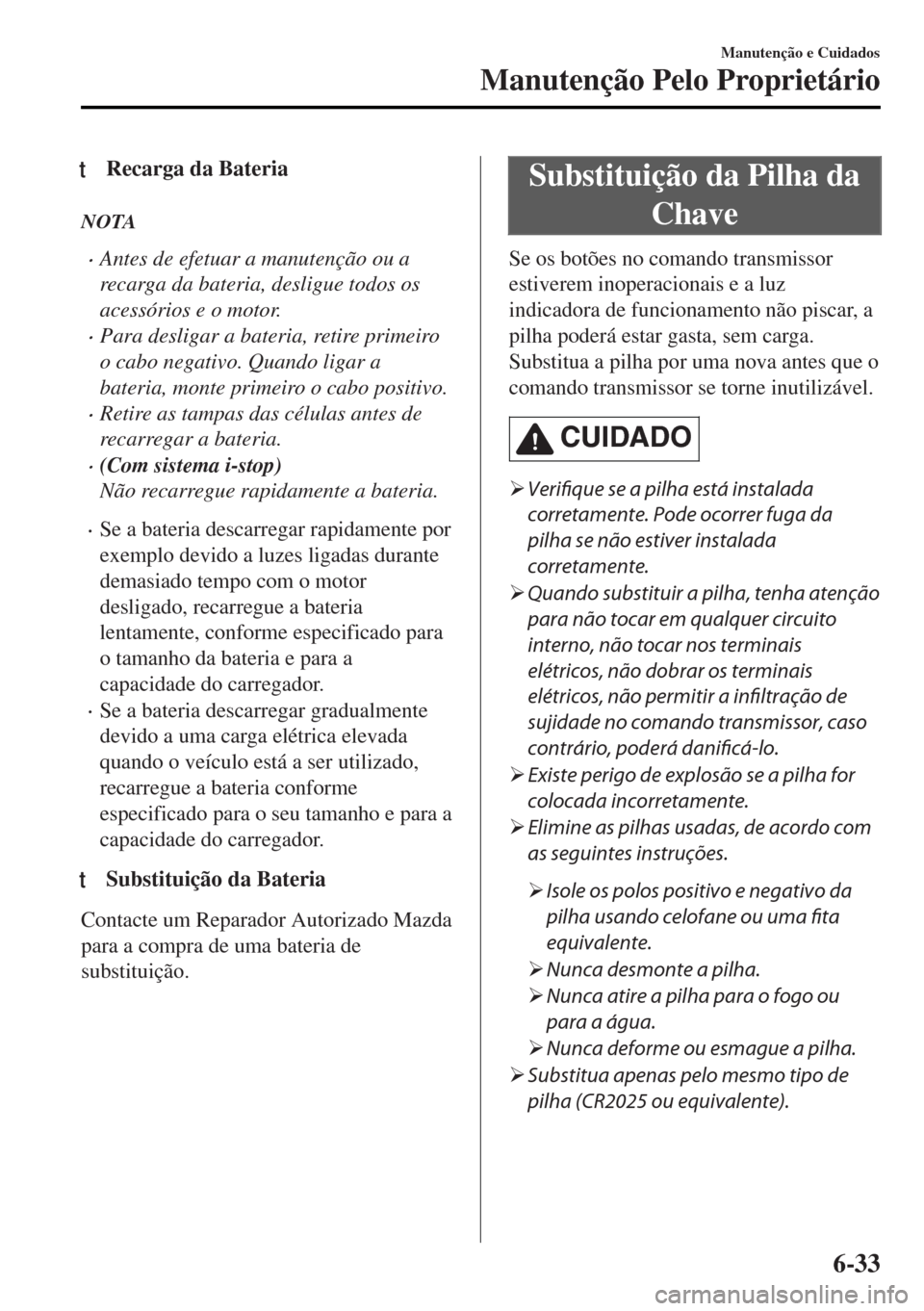 MAZDA MODEL MX-5 2017 Manual do proprietário (in Portuguese) tRecarga da Bateria
NOTA
•Antes de efetuar a manutenção ou a
recarga da bateria, desligue todos os
acessórios e o motor.
•Para desligar a bateria, retire primeiro
o cabo negativo. Quando ligar MAZDA MODEL MX-5 2017 Manual do proprietário (in Portuguese) tRecarga da Bateria
NOTA
•Antes de efetuar a manutenção ou a
recarga da bateria, desligue todos os
acessórios e o motor.
•Para desligar a bateria, retire primeiro
o cabo negativo. Quando ligar