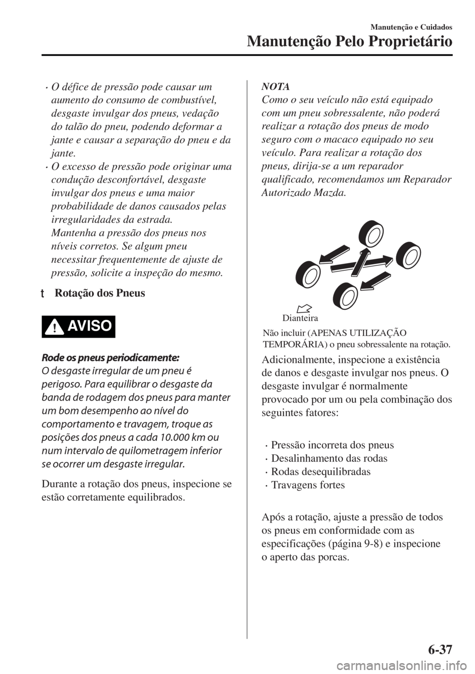 MAZDA MODEL MX-5 2017  Manual do proprietário (in Portuguese) •O défice de pressão pode causar um
aumento do consumo de combustível,
desgaste invulgar dos pneus, vedação
do talão do pneu, podendo deformar a
jante e causar a separação do pneu e da
jante