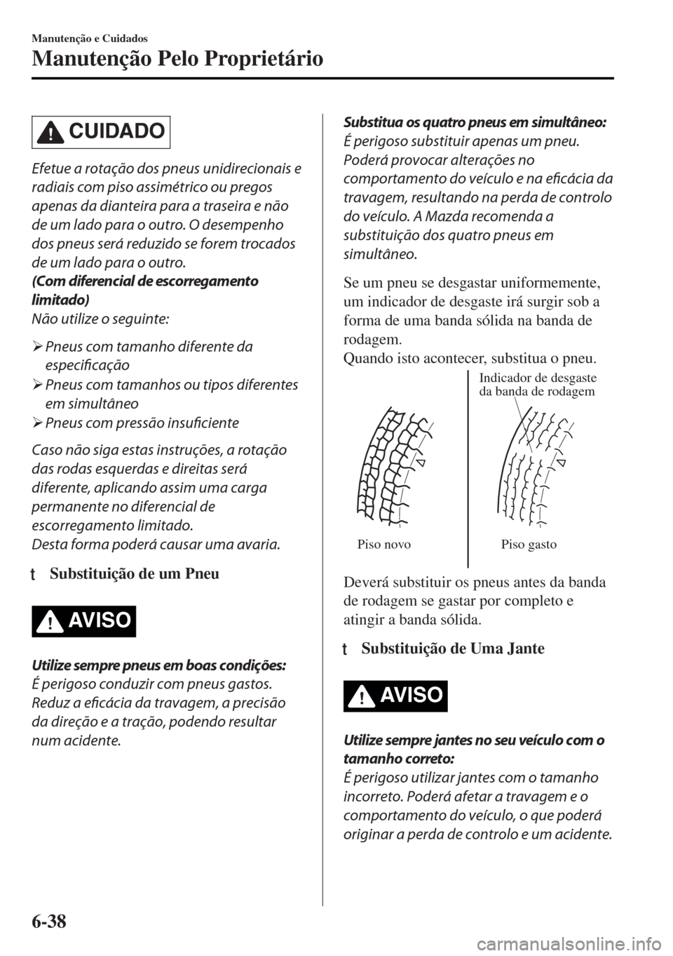 MAZDA MODEL MX-5 2017  Manual do proprietário (in Portuguese) CUIDADO
Efetue a rotação dos pneus unidirecionais e
radiais com piso assimétrico ou pregos
apenas da dianteira para a traseira e não
de um lado para o outro. O desempenho
dos pneus será reduzido 