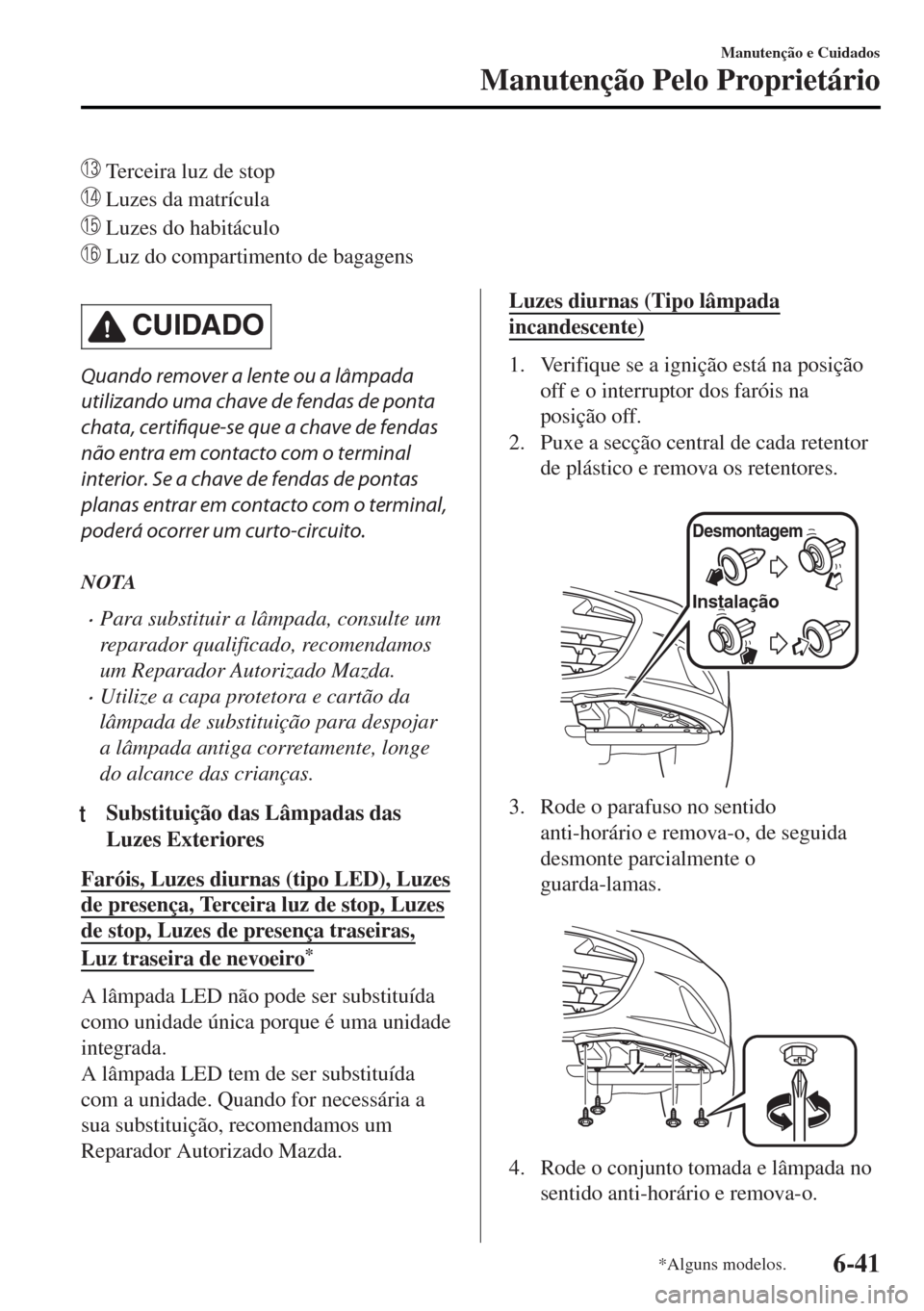 MAZDA MODEL MX-5 2017  Manual do proprietário (in Portuguese)  Terceira luz de stop
 Luzes da matrícula
 Luzes do habitáculo
 Luz do compartimento de bagagens
CUIDADO
Quando remover a lente ou a lâmpada
utilizando uma chave de fendas de ponta
chata, certifiqu