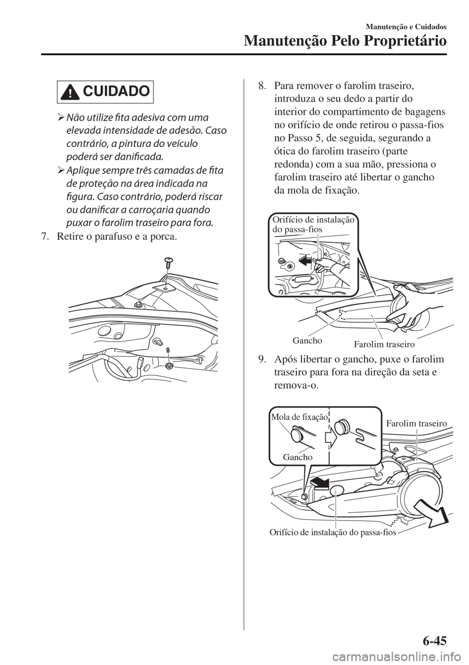 MAZDA MODEL MX-5 2017  Manual do proprietário (in Portuguese) CUIDADO
�¾Não utilize fita adesiva com uma
elevada intensidade de adesão. Caso
contrário, a pintura do veículo
poderá ser danificada.
�¾Aplique sempre três camadas de fita
de proteção na ár